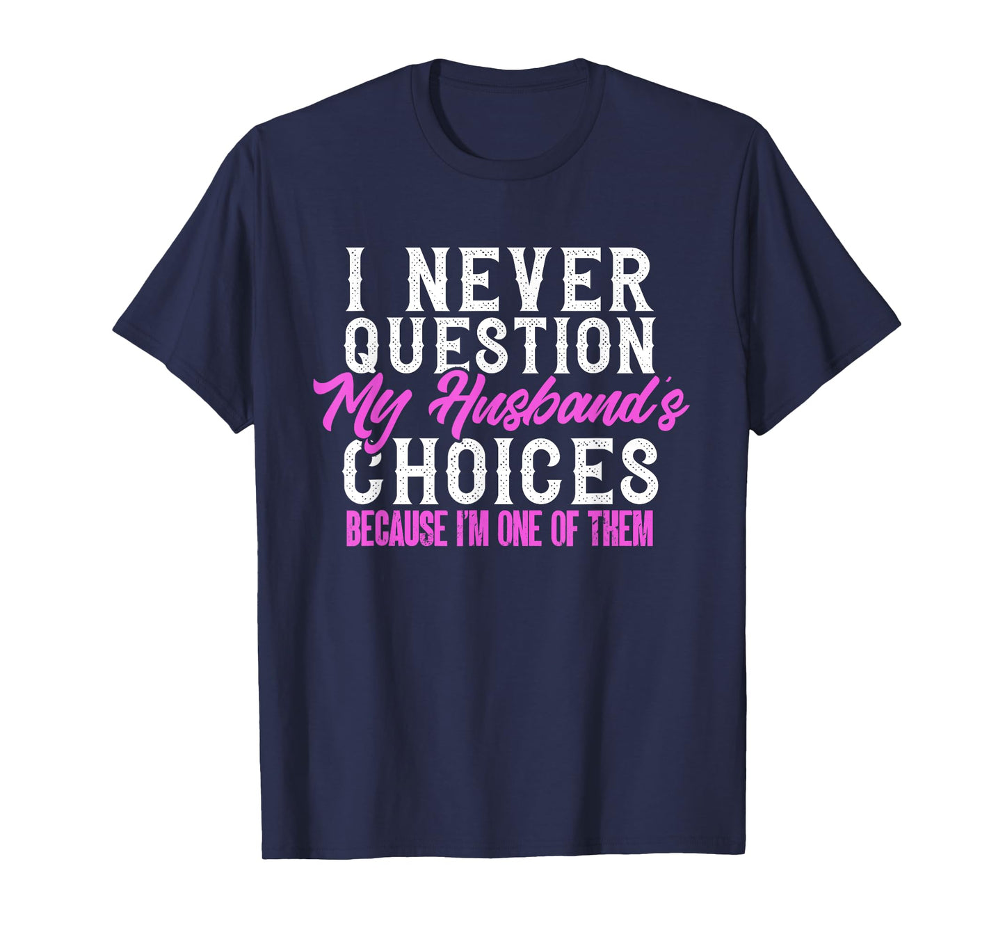 Funny I Never Question My Husband's Choices I Am One Of Them T-Shirt