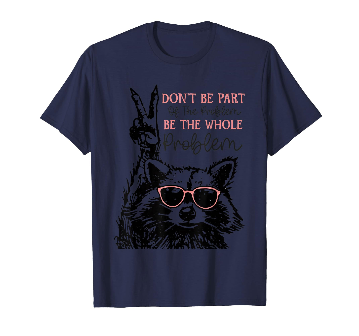 Don't Be Part Of The Problem Be The Whole Problem Racoon T-Shirt