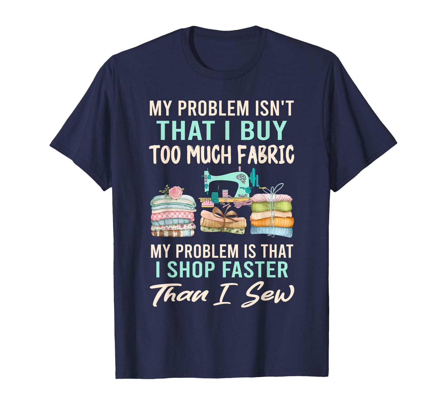 My Problem Isn't That I Buy Too Much Fabric Sewing Quilting T-Shirt