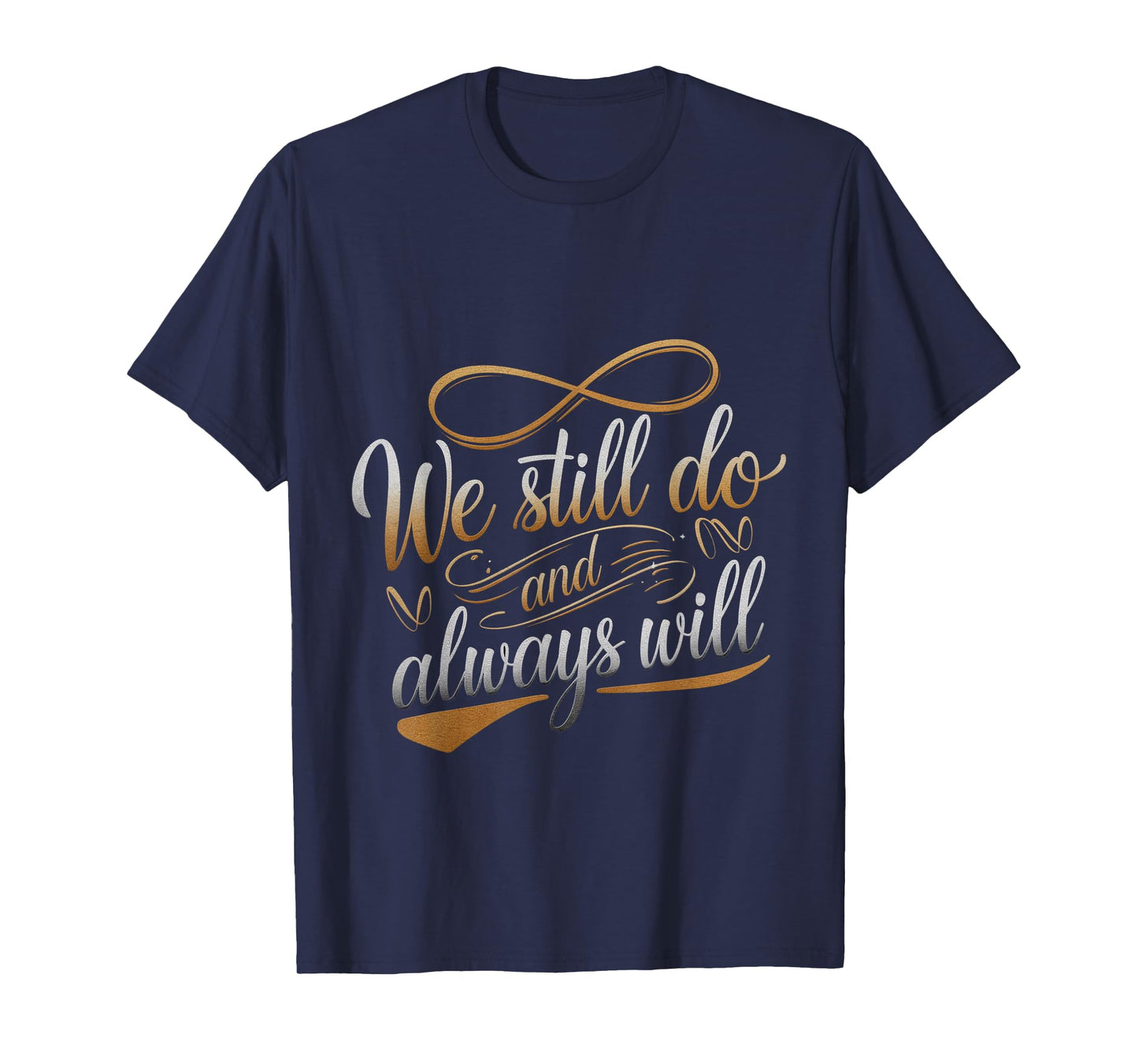 We Still Do And Always Will Anniversary Love --- T-Shirt
