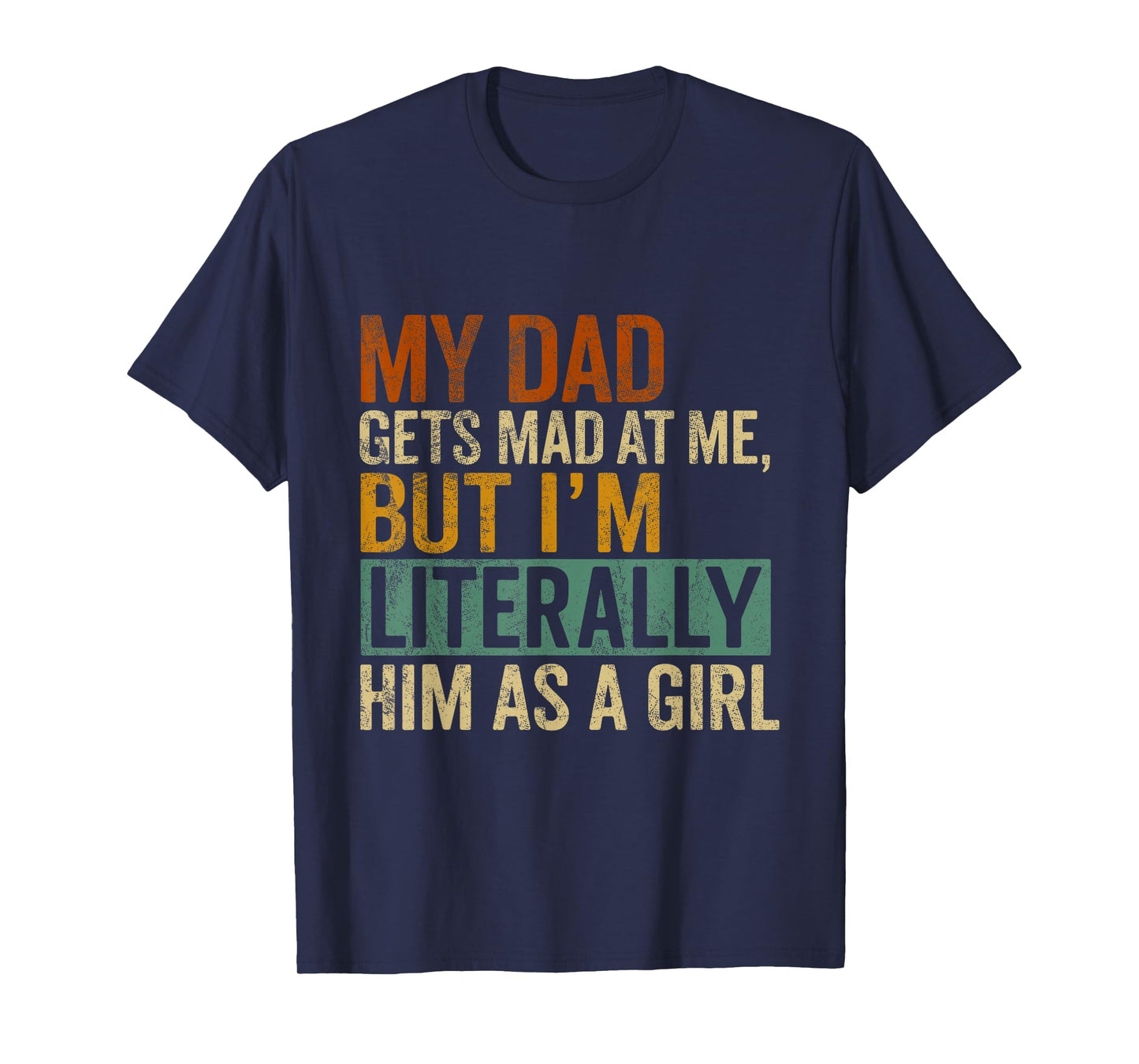 My Dad Gets Mad at Me, But I'm Literally Him As a Girl Quote T-Shirt