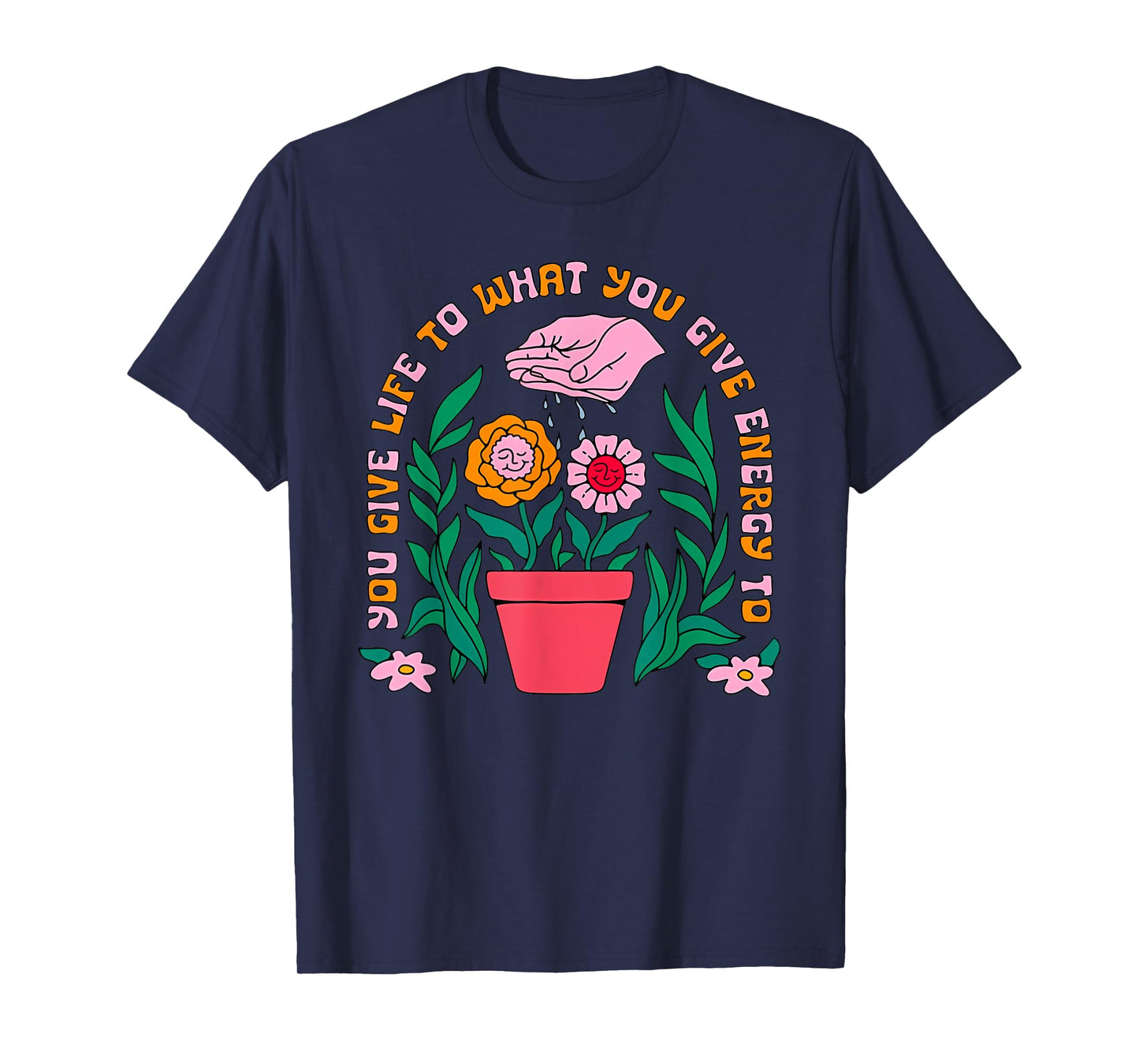YOU GIVE LIFE TO WHAT YOU GIVE ENERGY TO Funny design T-Shirt