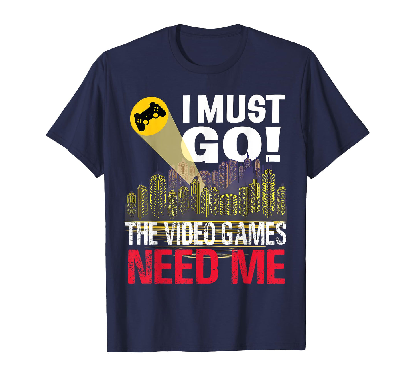 Gamer I must Go! The Video Games need me T-Shirt