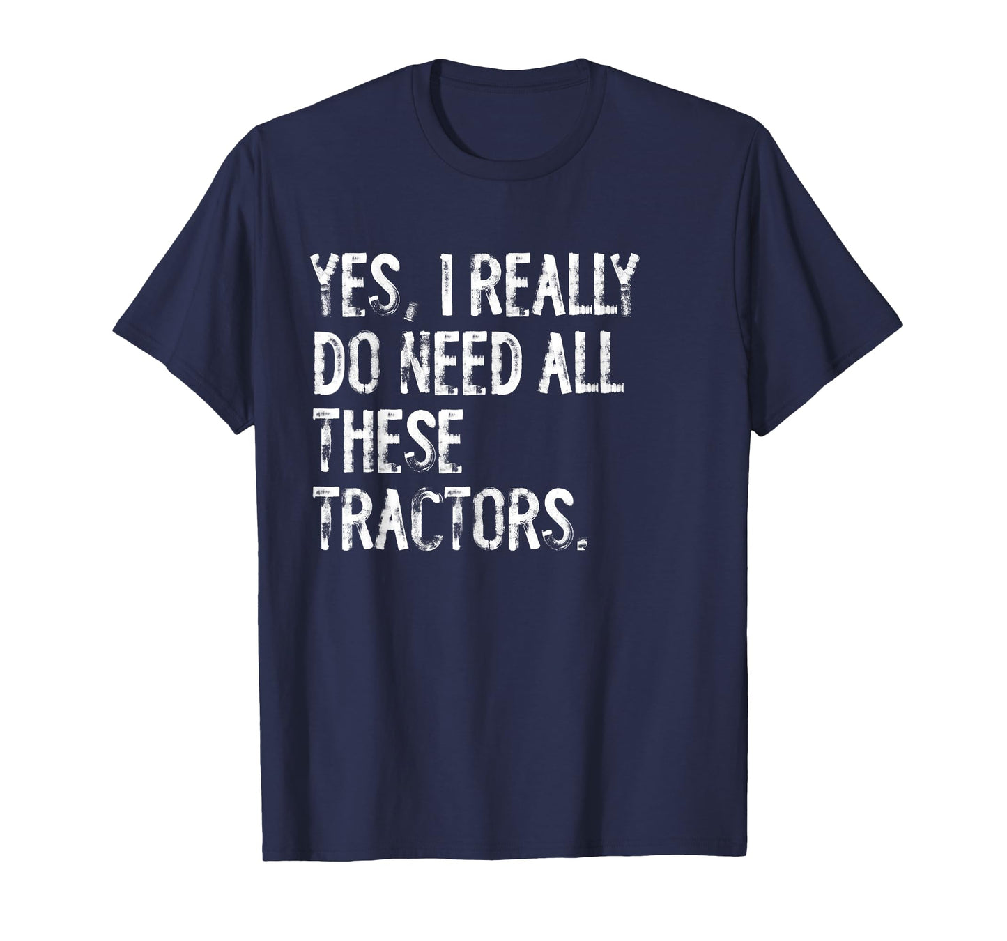 Yes I Really Do Need All These Tractors T-Shirt