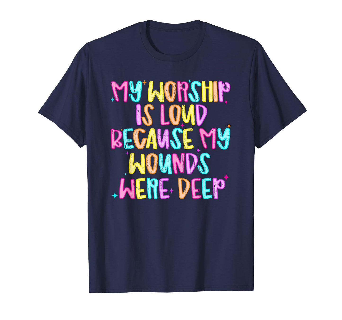 My Worship Is Loud Because My Wounds Were Deep T-Shirt