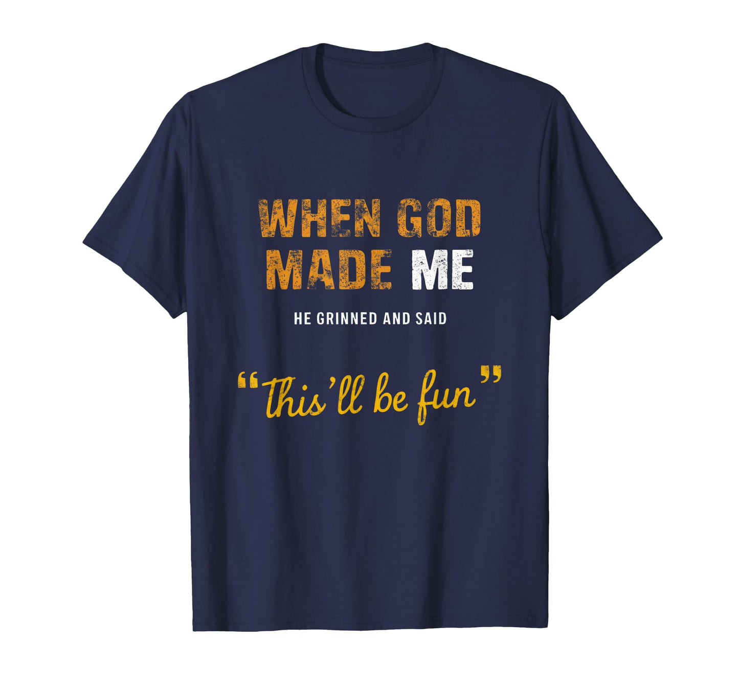 When God s Made Me He Grinned And Said This BeFun Quote T-Shirt