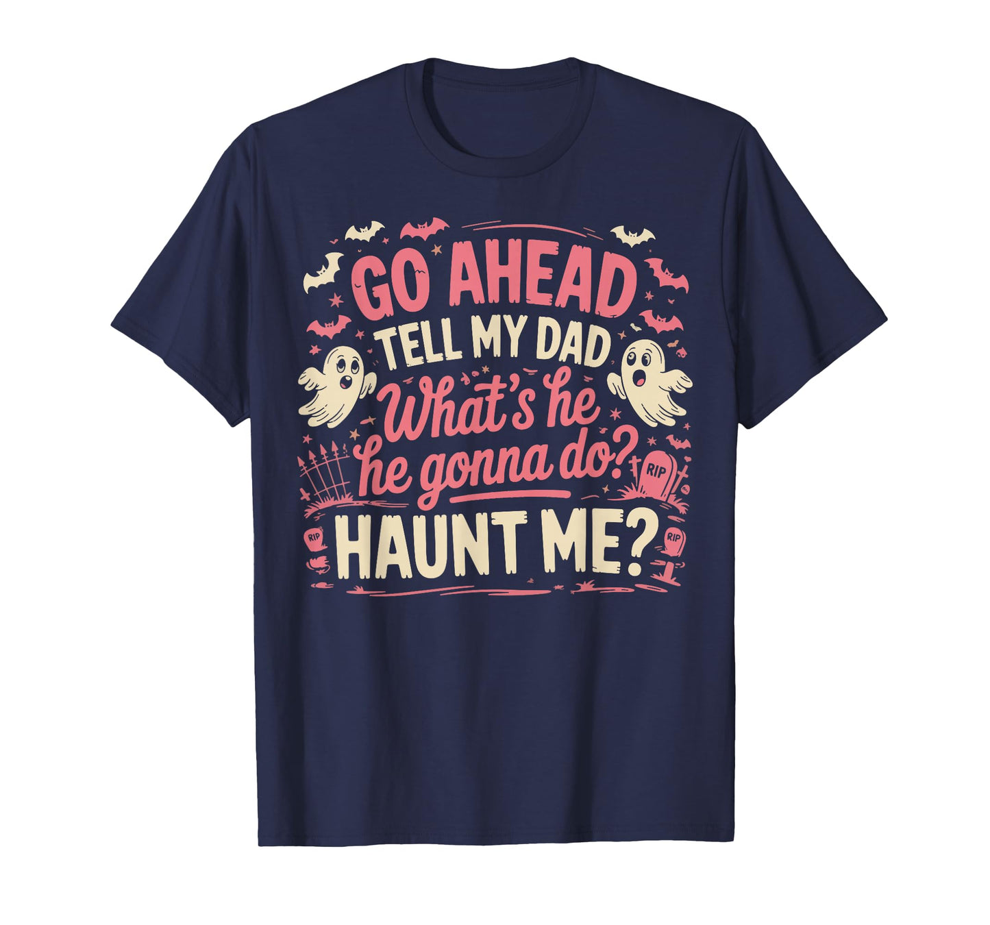 Go Ahead Tell My Dad What's He Gonna Do Haunt Me T-Shirt