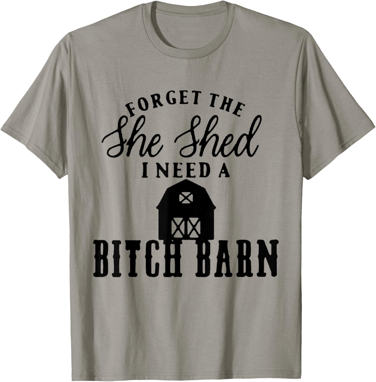 Forget the She Shed I Want A Bitch Barn T-Shirt - T-Shirt | Sand