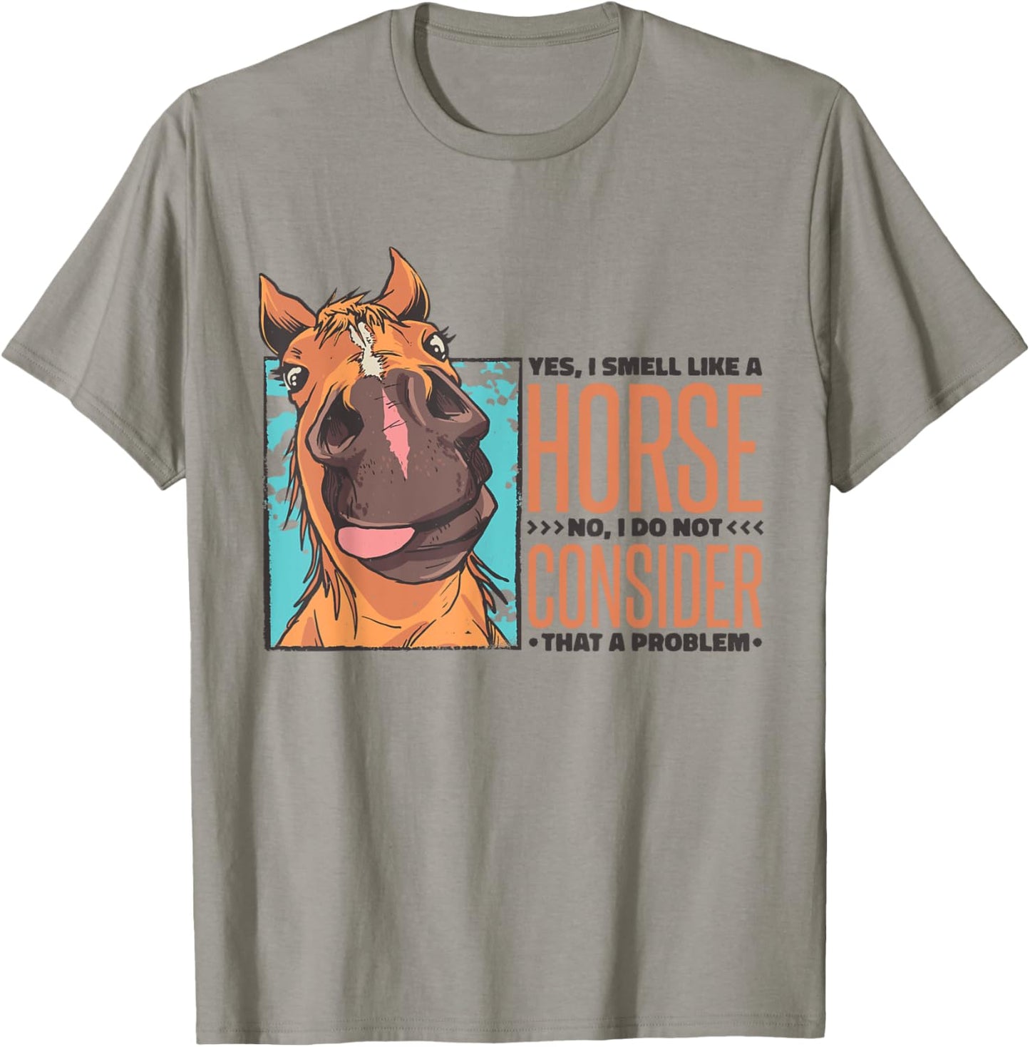 Yes I Smell Like A Horse No I Do Not Consider That A Problem T-Shirt - T-Shirt | Sand