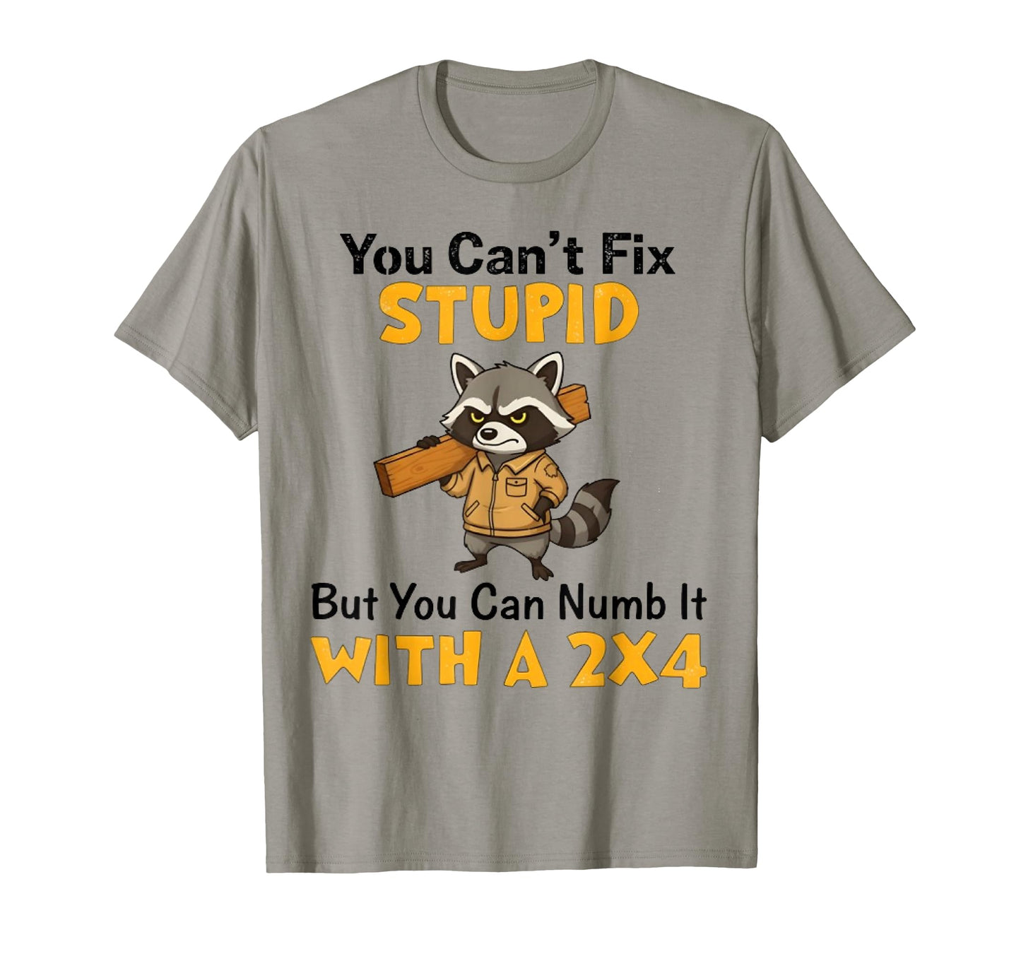 You Can't Fix Stupid But You Can Numb It with A 2x4 Fun Mens T-Shirt