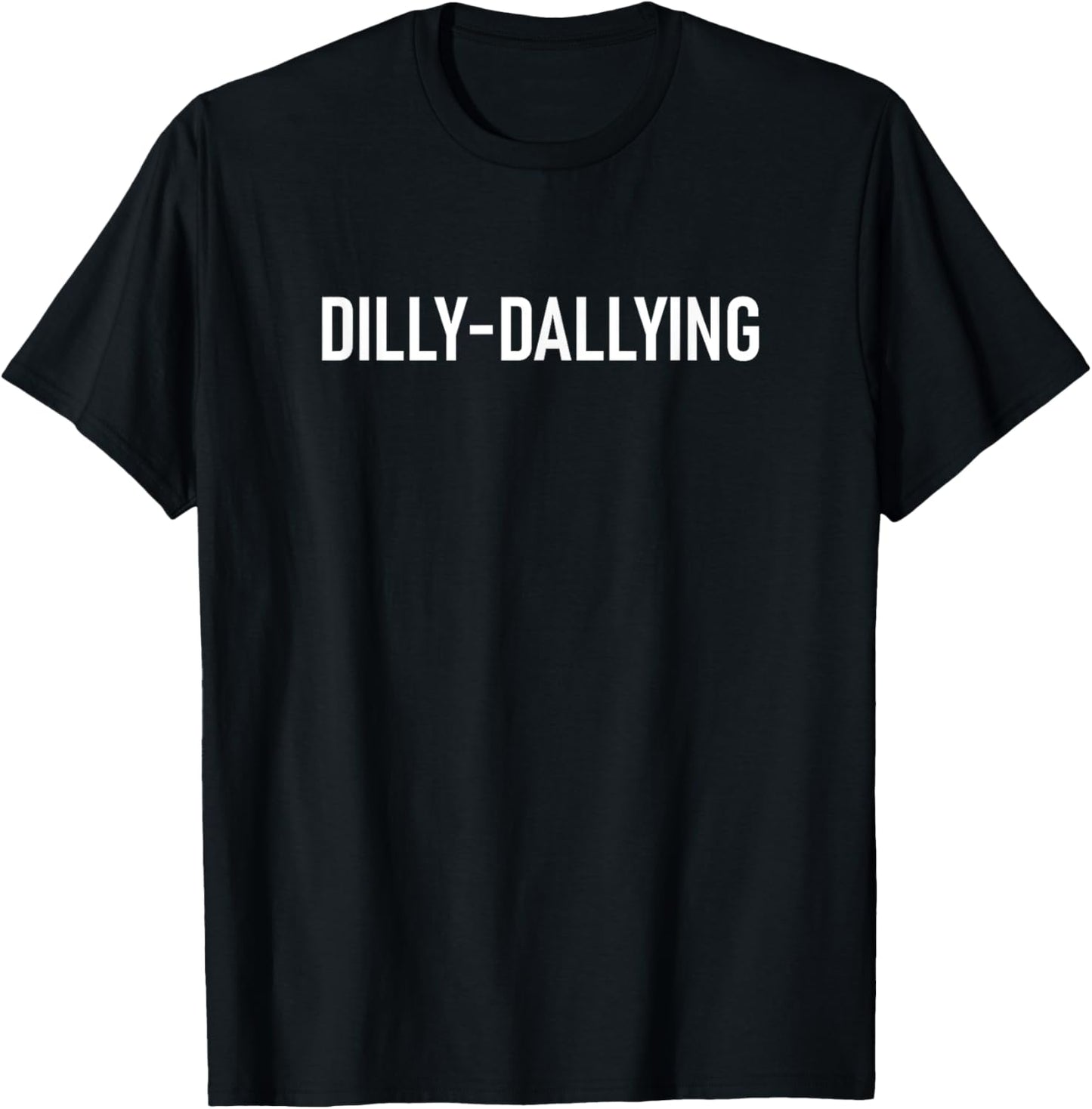 Dilly-Dallying, Funny, Jokes, Sarcastic T-Shirt - T-Shirt | Black