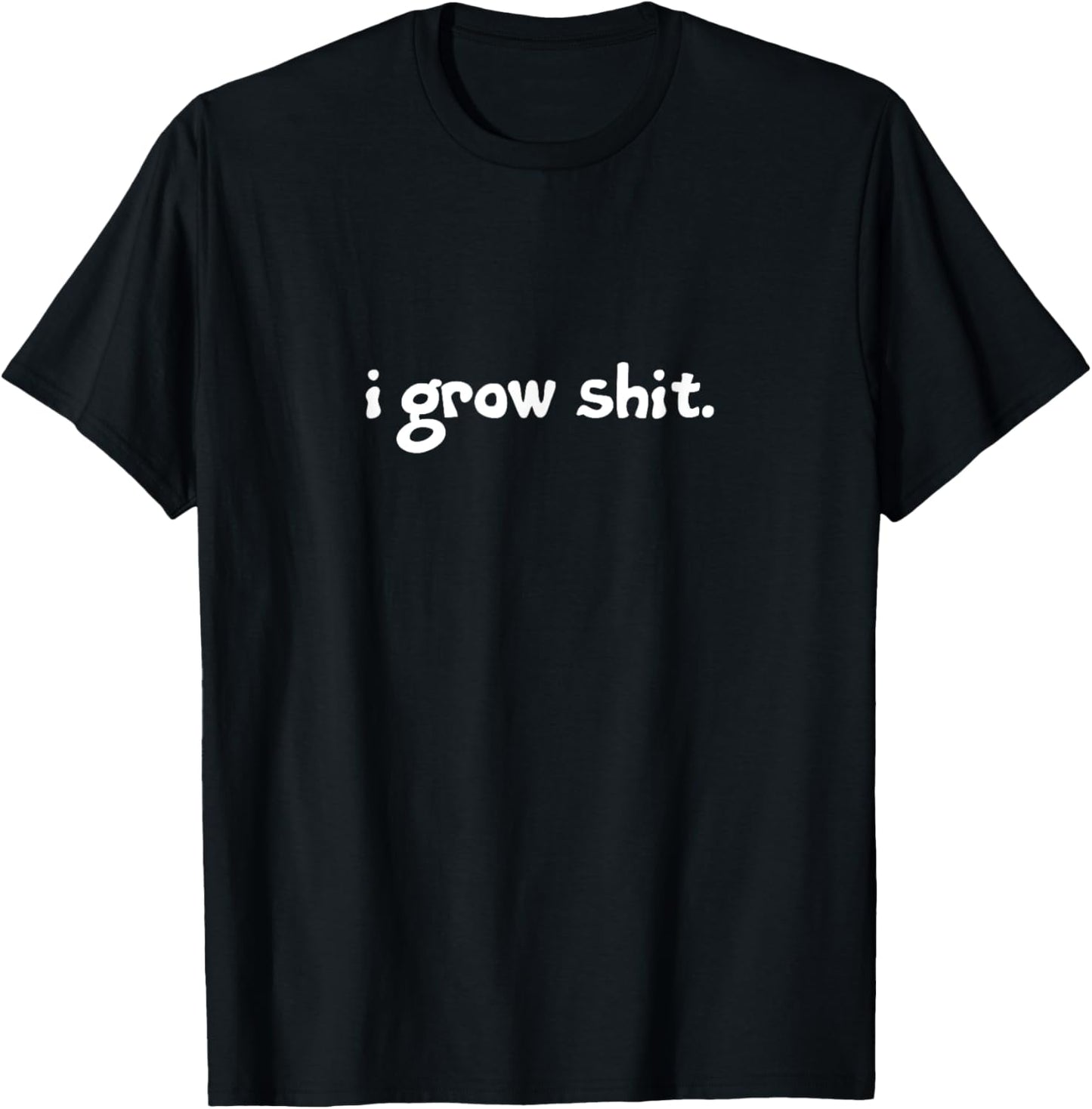 I Grow Shit. Homesteading, Farming, Gardening, Landscaping T-Shirt - T-Shirt | Black