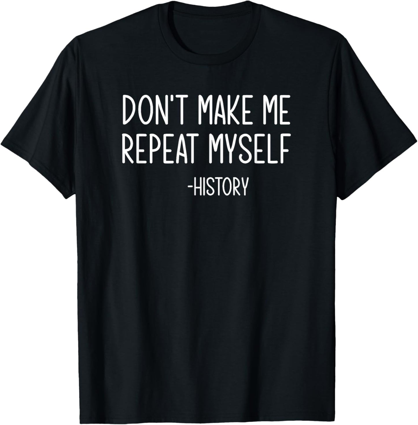 Don't Make Me Repeat Myself -History, Funny, Sarcastic T-Shirt - T-Shirt | Black