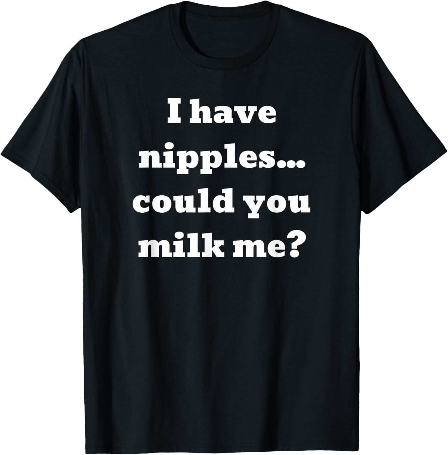 I have nipples... could you milk me? T-Shirt - T-Shirt | Black
