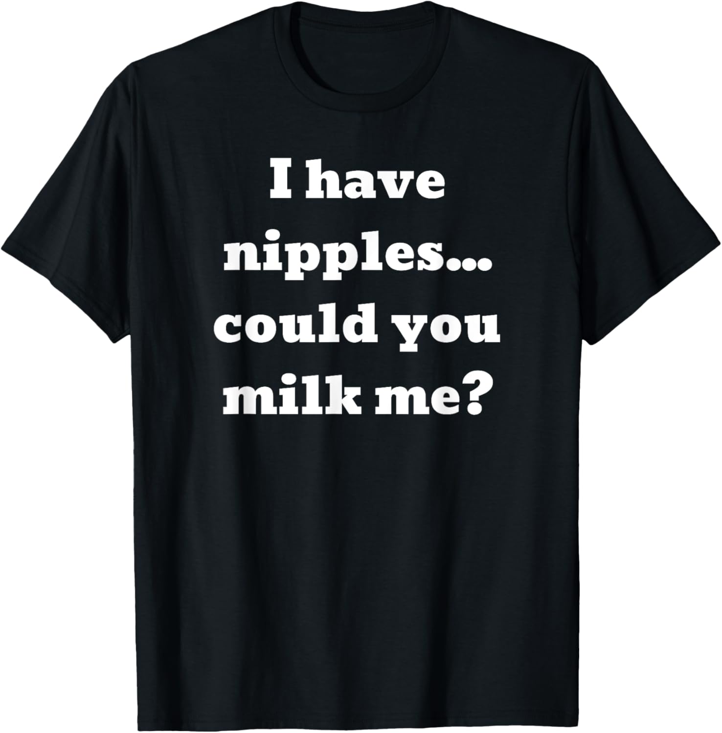 I have nipples... could you milk me? T-Shirt - T-Shirt | Black