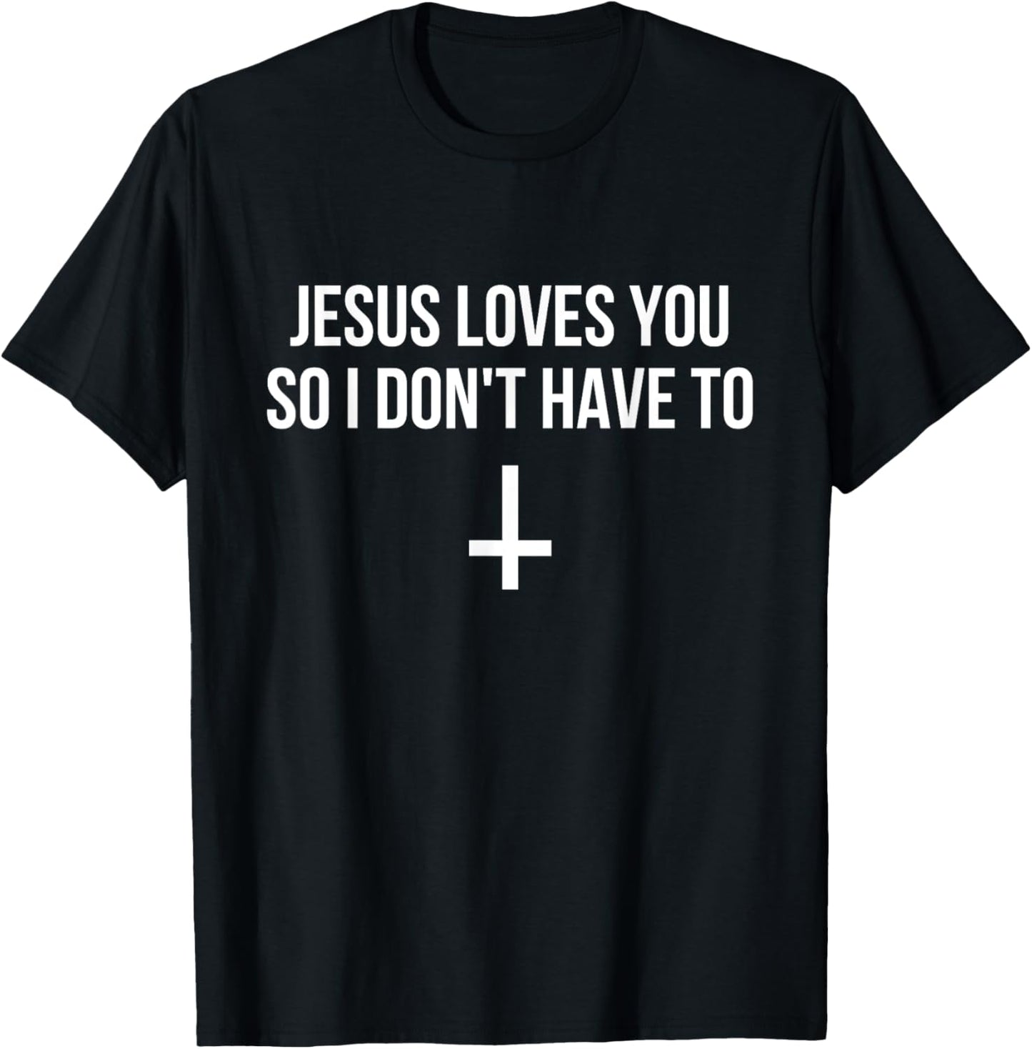 Jesus Loves You So I Don't Have To Funny Satanic Atheist T-Shirt - T-Shirt | Black