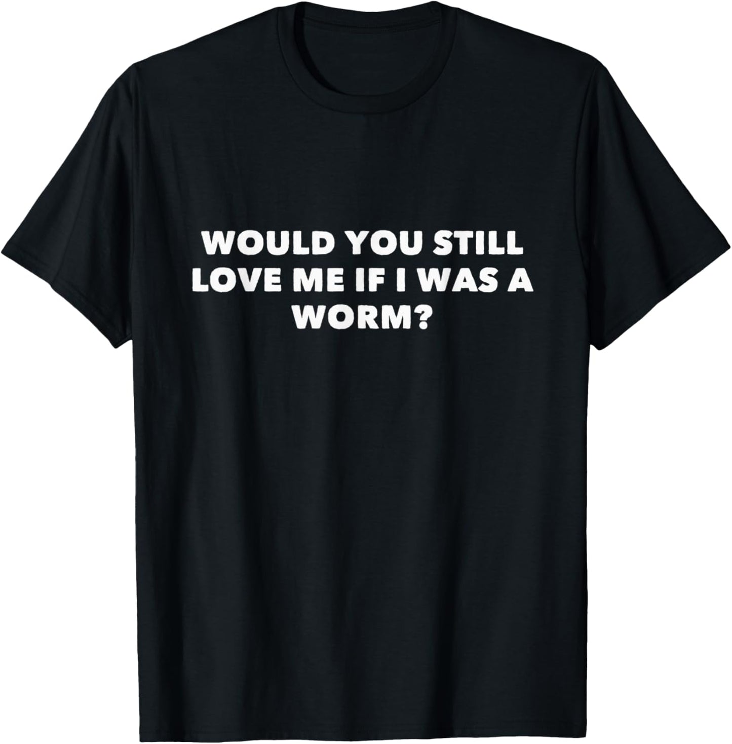 Would You Still Love Me If I Was A Worm? T-Shirt - T-Shirt | Black