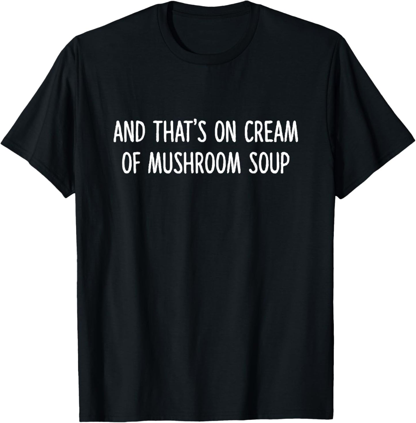 And That's On Cream Of Mushroom Soup Apparel T-Shirt - T-Shirt | Black