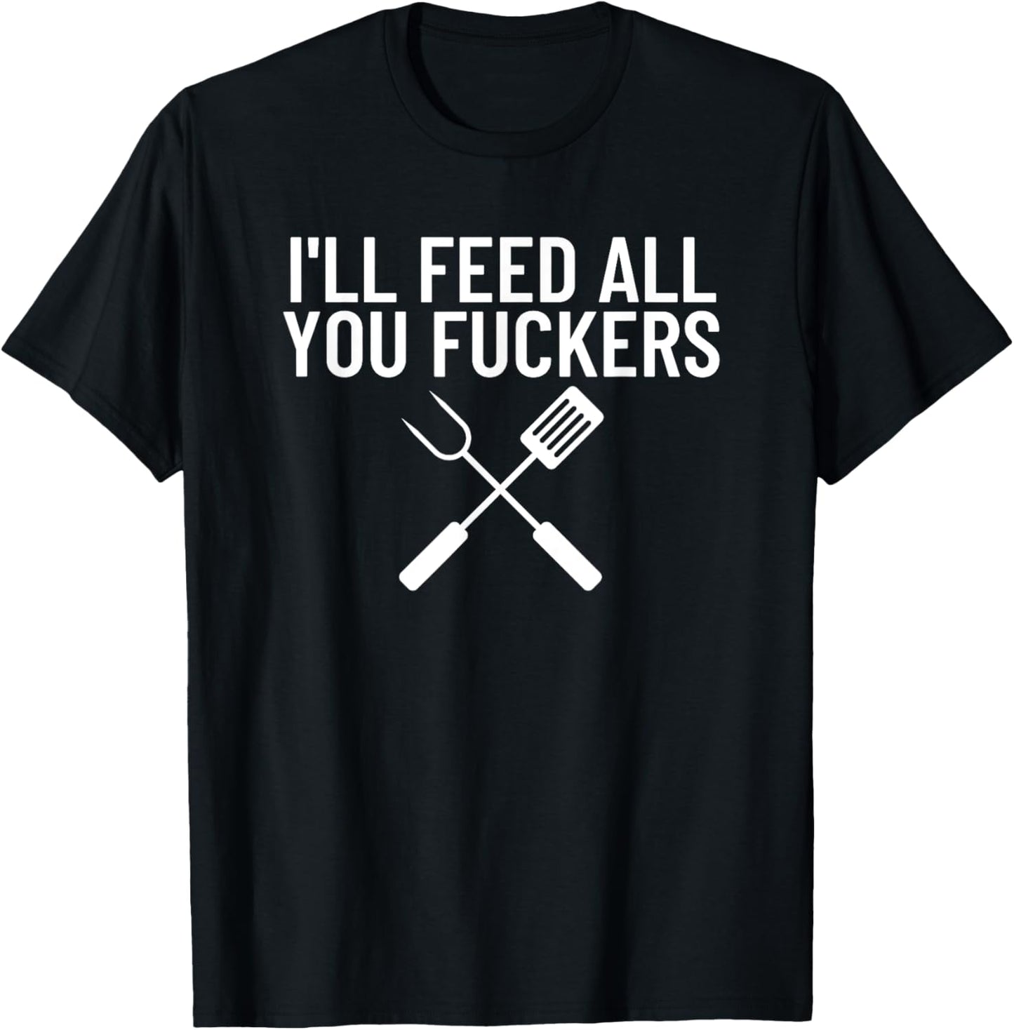 Funny BBQ Gift Dads I'll Feed All You Fuckers T-Shirt - T-Shirt | Black