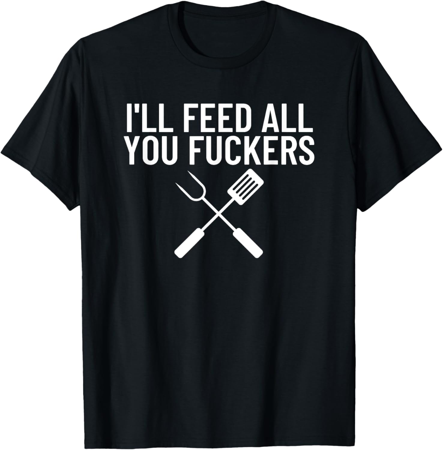 Funny BBQ Gift Dads I'll Feed All You Fuckers T-Shirt - T-Shirt | Black