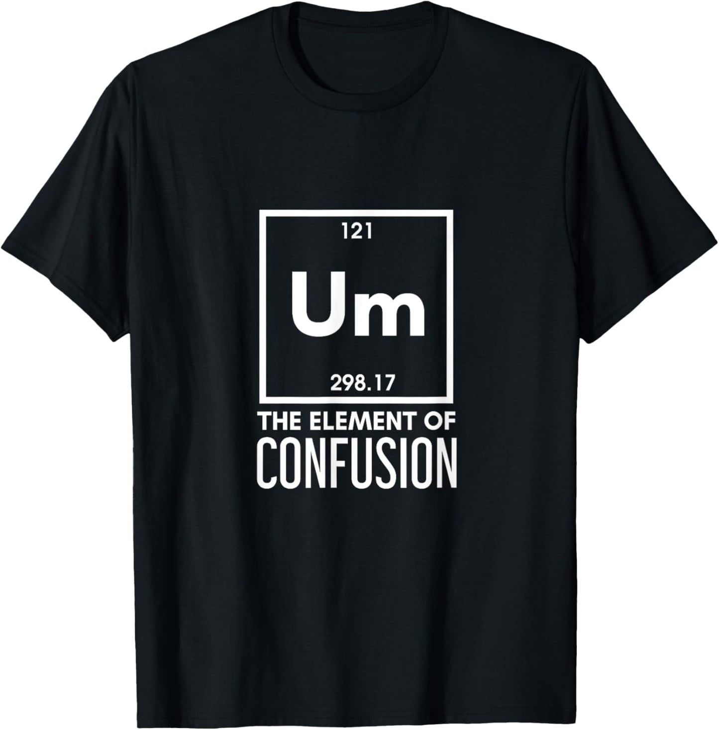 Um The Element Of Confusion Periodic Table Funny Sarcastic T-Shirt - T-Shirt | Black