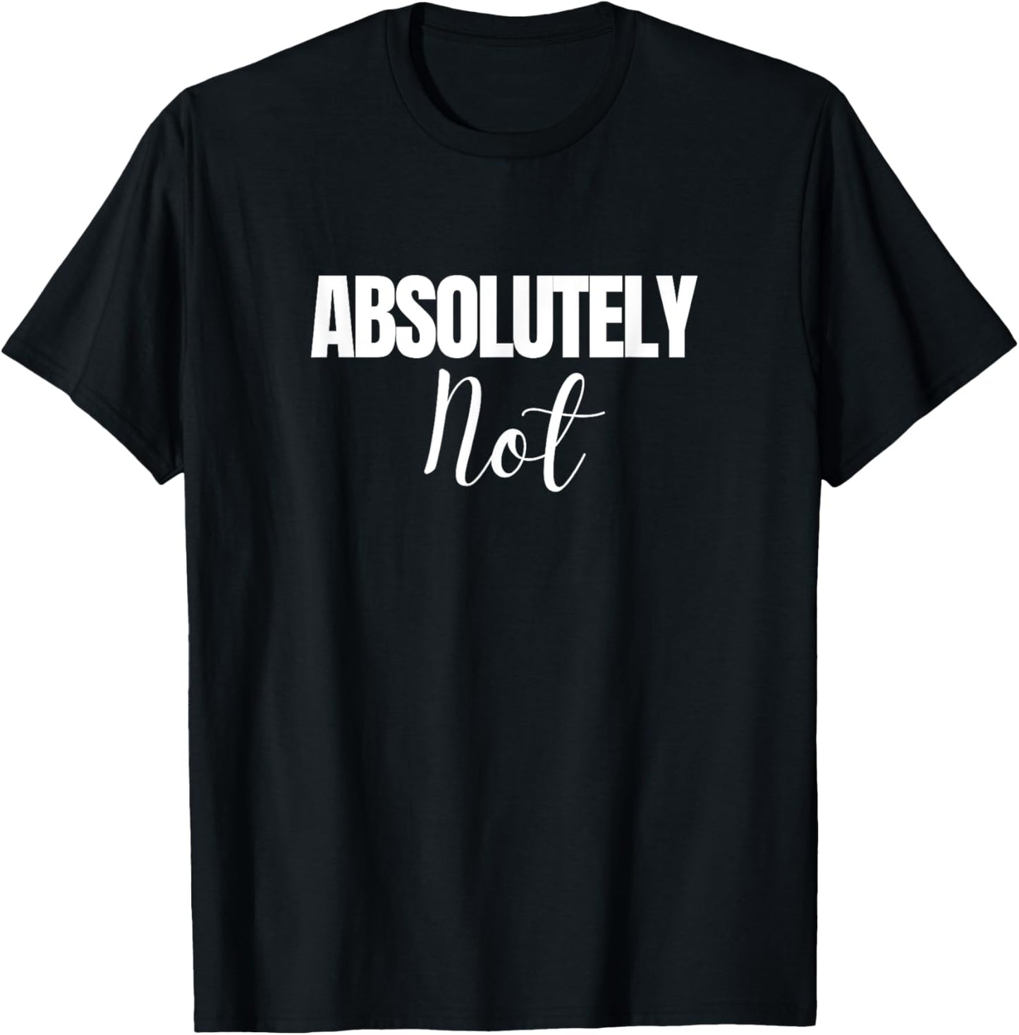 Absolutely Not Funny Saying T-Shirt - T-Shirt | Black