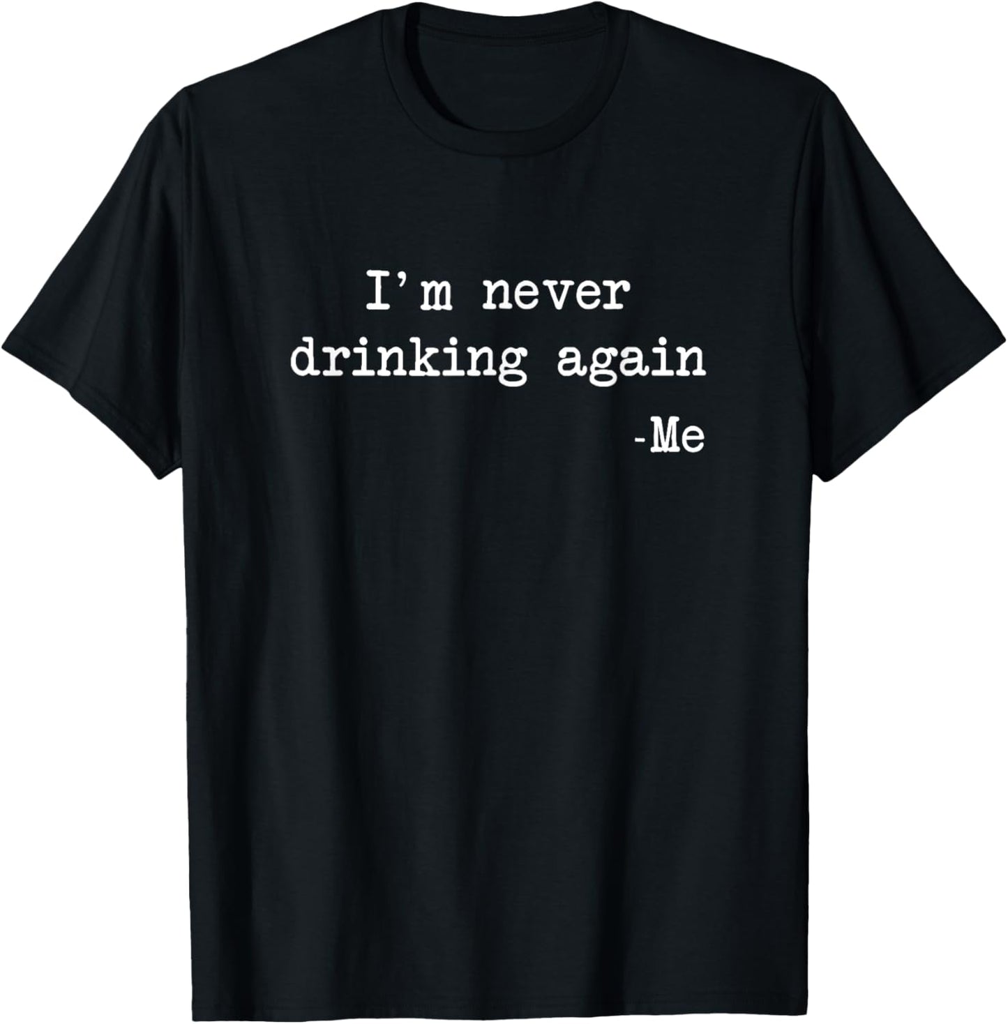 "I'm Never Drinking Again" -Me Funny Quote T-Shirt - T-Shirt | Black