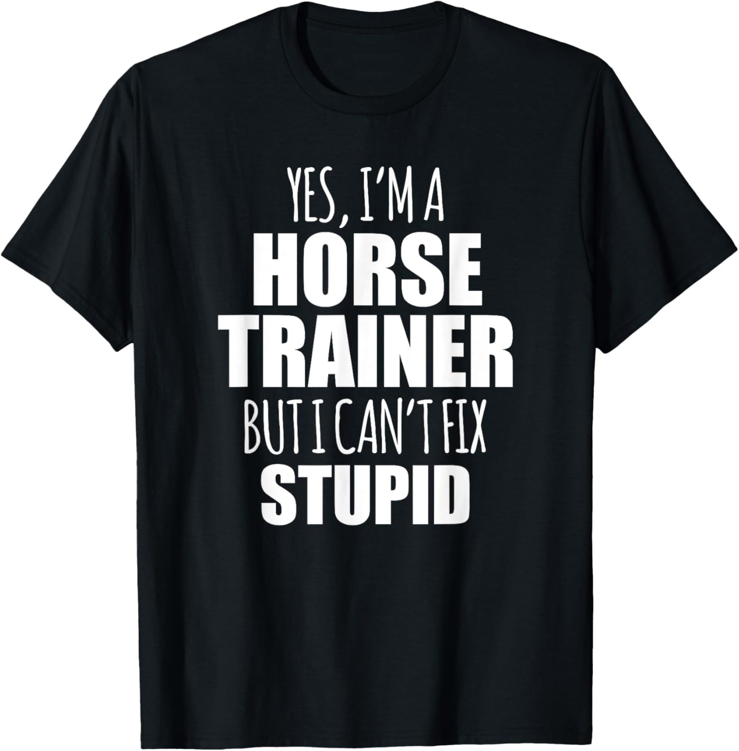 Yes I Am a Horse Trainer But I Cant Fix Stupid T-Shirt - T-Shirt | Black