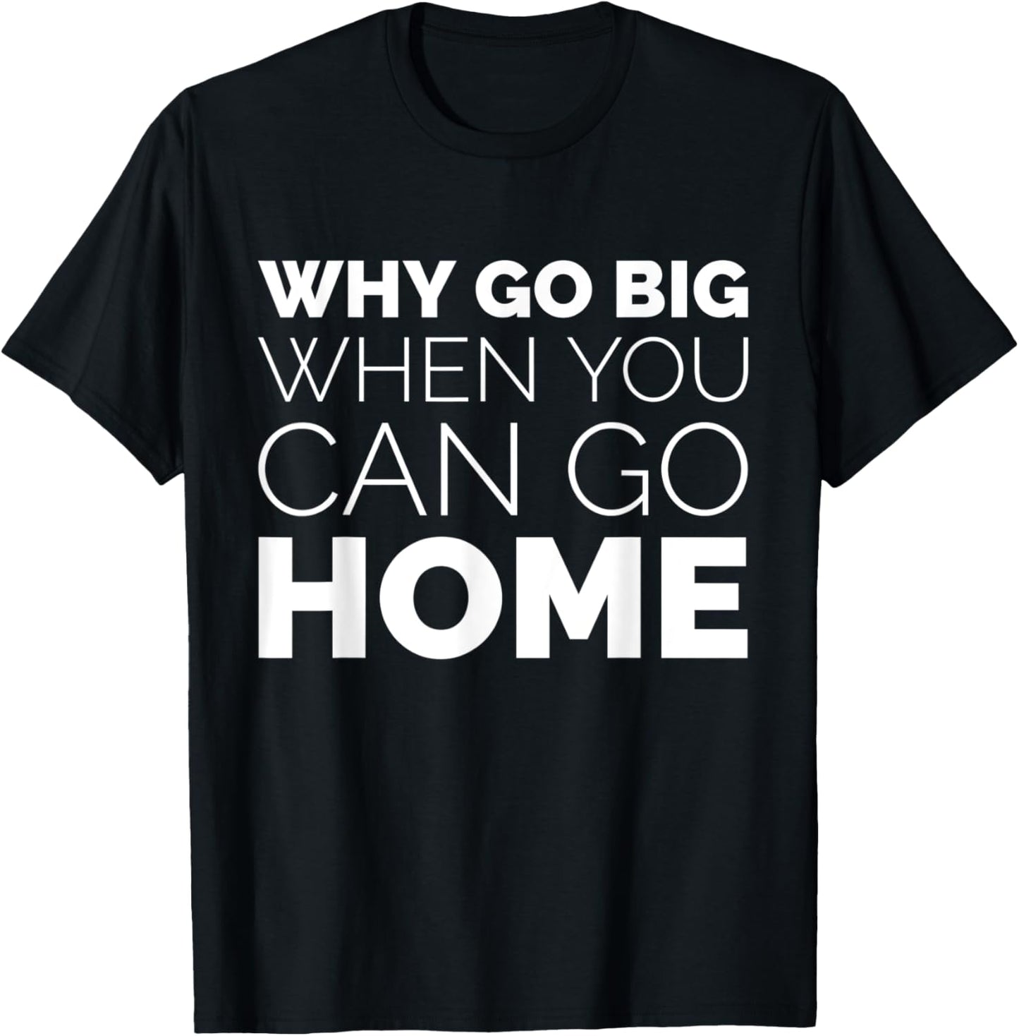 Why Go Big When You Can Go Home Shirt Lazy Sarcastic Workout T-Shirt - T-Shirt | Black