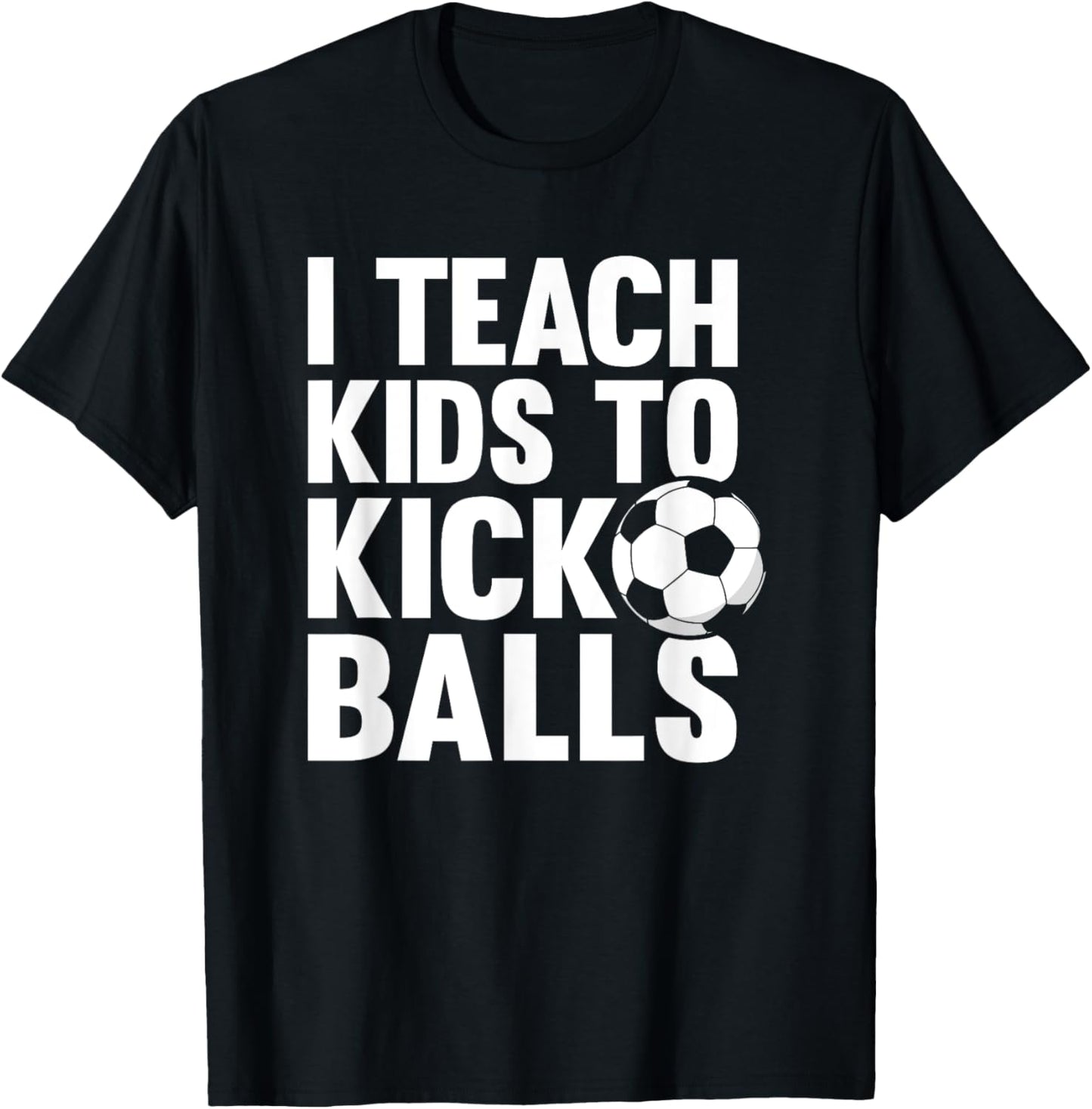 I Teach Kids To Kick Balls Funny Soccer Football Coach T-Shirt - T-Shirt | Black