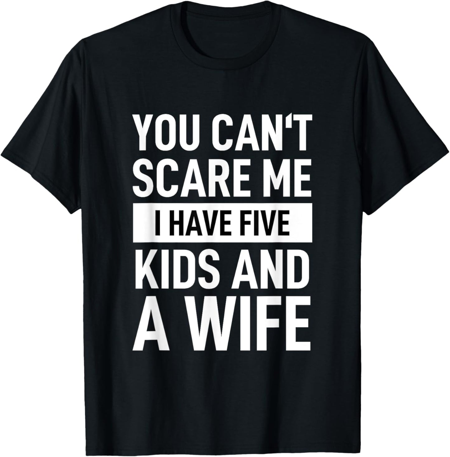 Father Dad Day You Cant Scare Me I Have Five Kids And A Wife T-Shirt - T-Shirt | Black