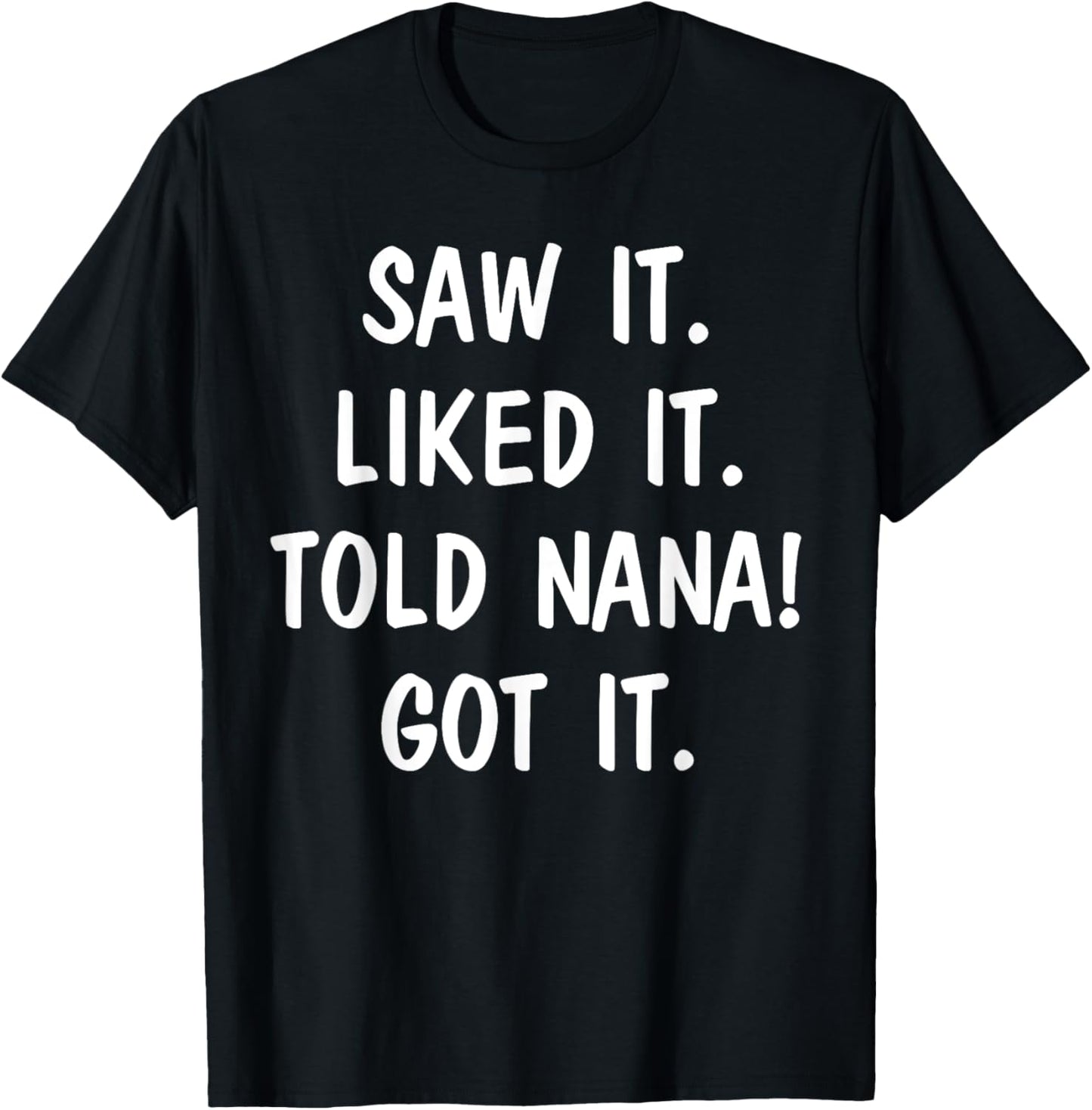 Saw It Liked It Told Nana Got It T-Shirt - T-Shirt | Black