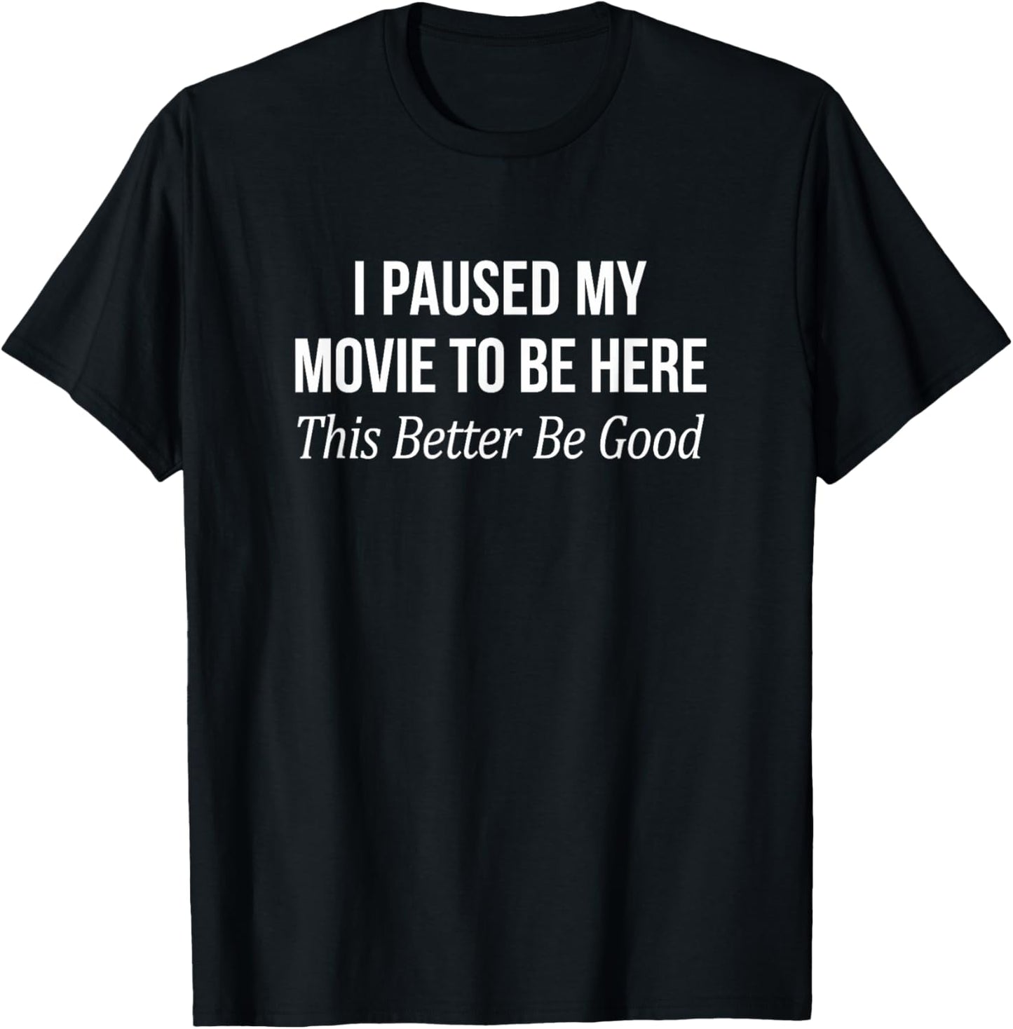 I Paused My Movie To Be Here - This Better Be Good T-Shirt - T-Shirt | Black