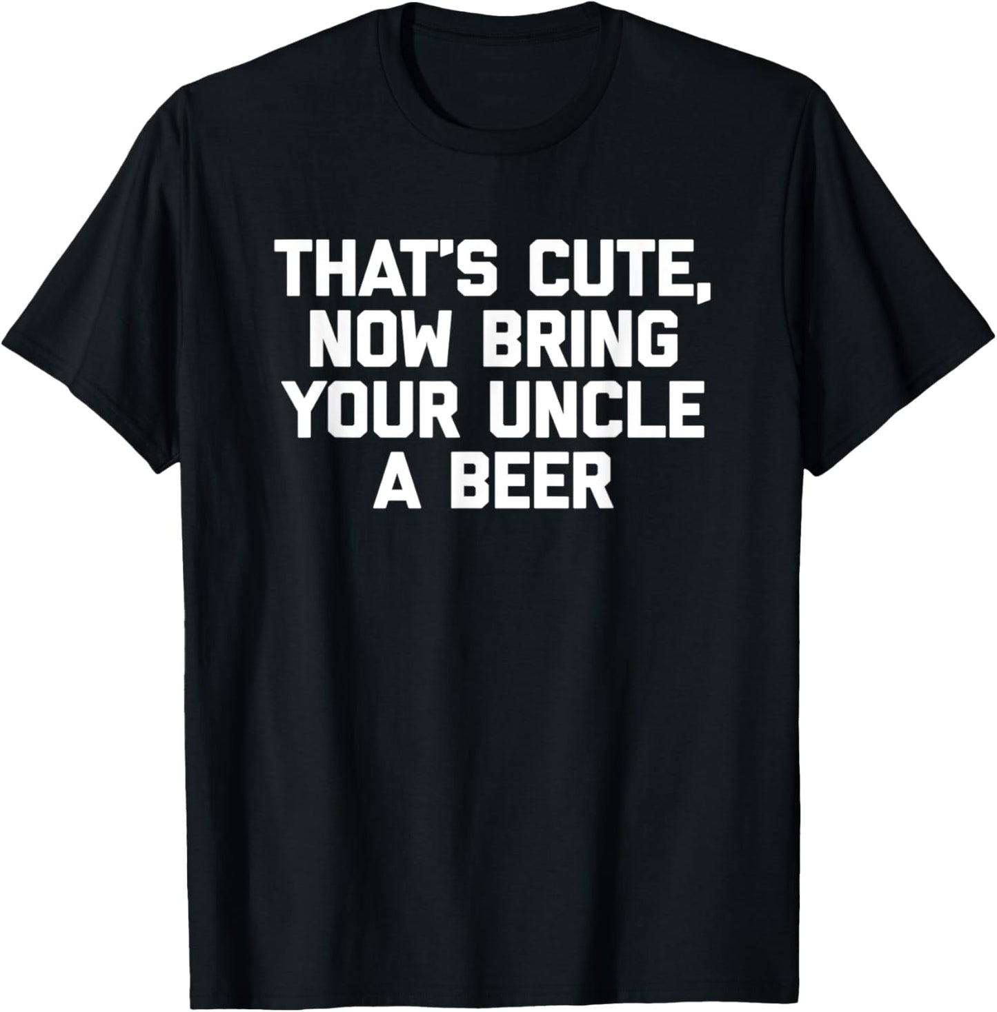 That's Cute, Now Bring Your Uncle A Beer Funny Uncle T-Shirt - T-Shirt | Black