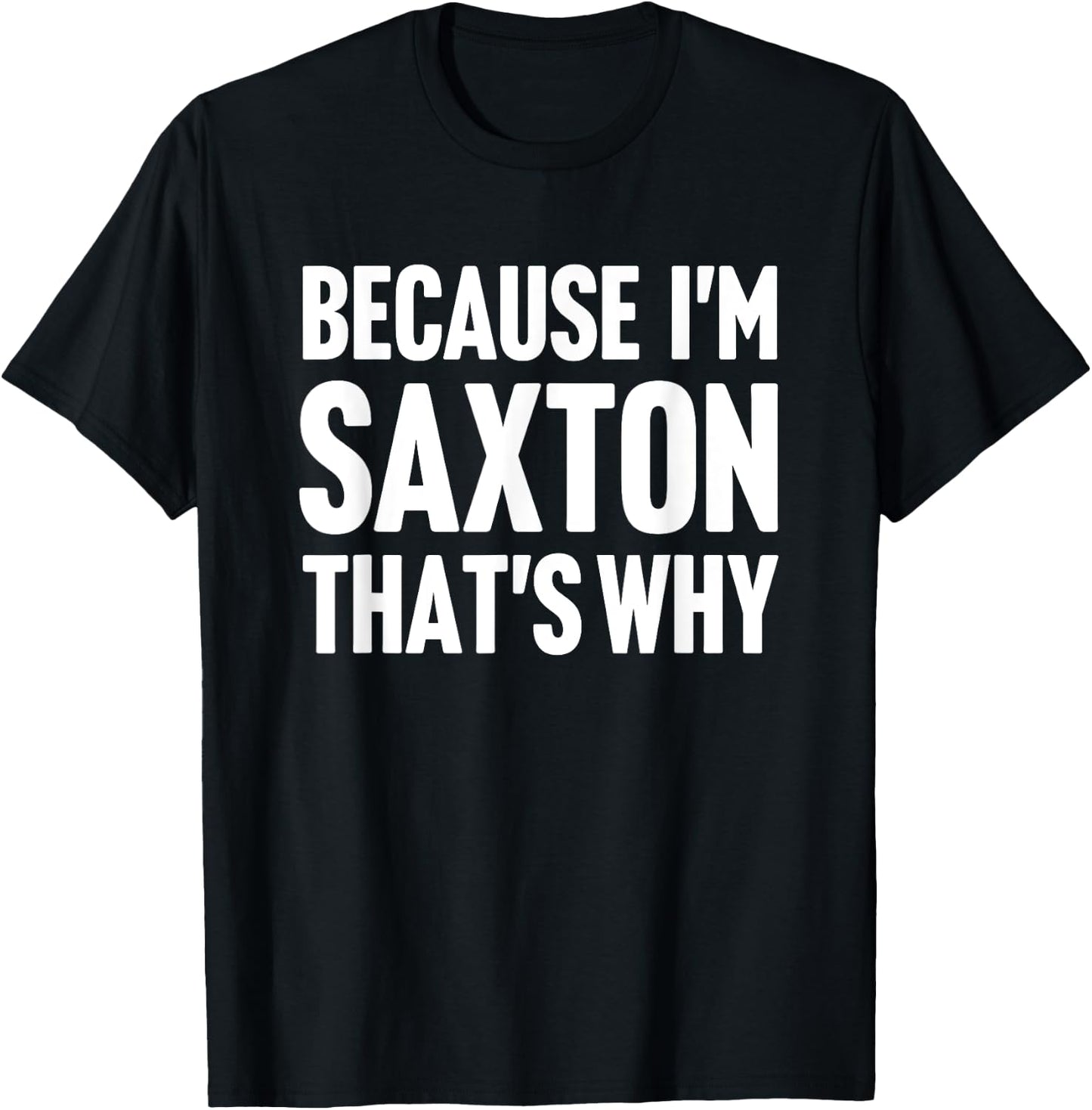 Because I'm Saxton That's Why Am Personalized Name T-Shirt - T-Shirt | Black