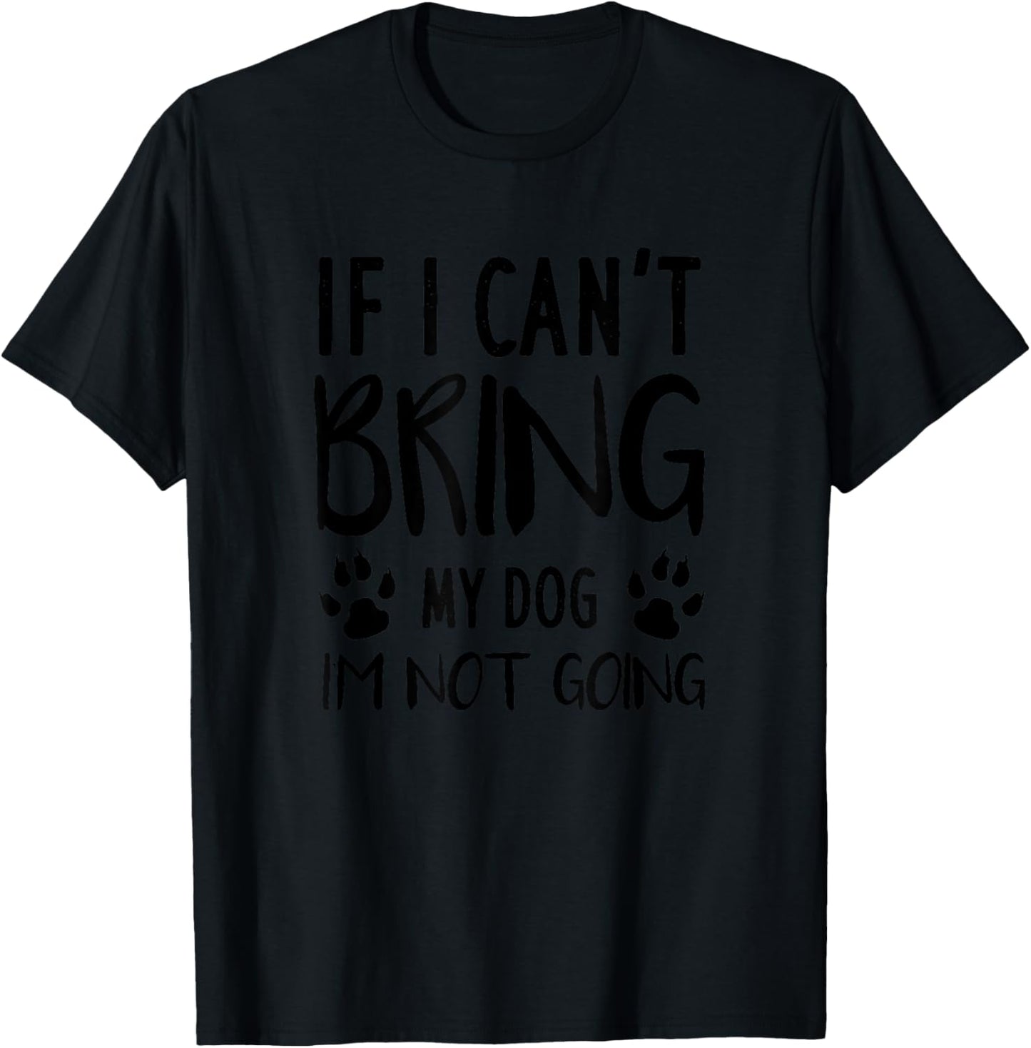 Funny Dog, If I Can't Bring My Dog I'm Not Going, Dog Lovers T-Shirt - T-Shirt | Black