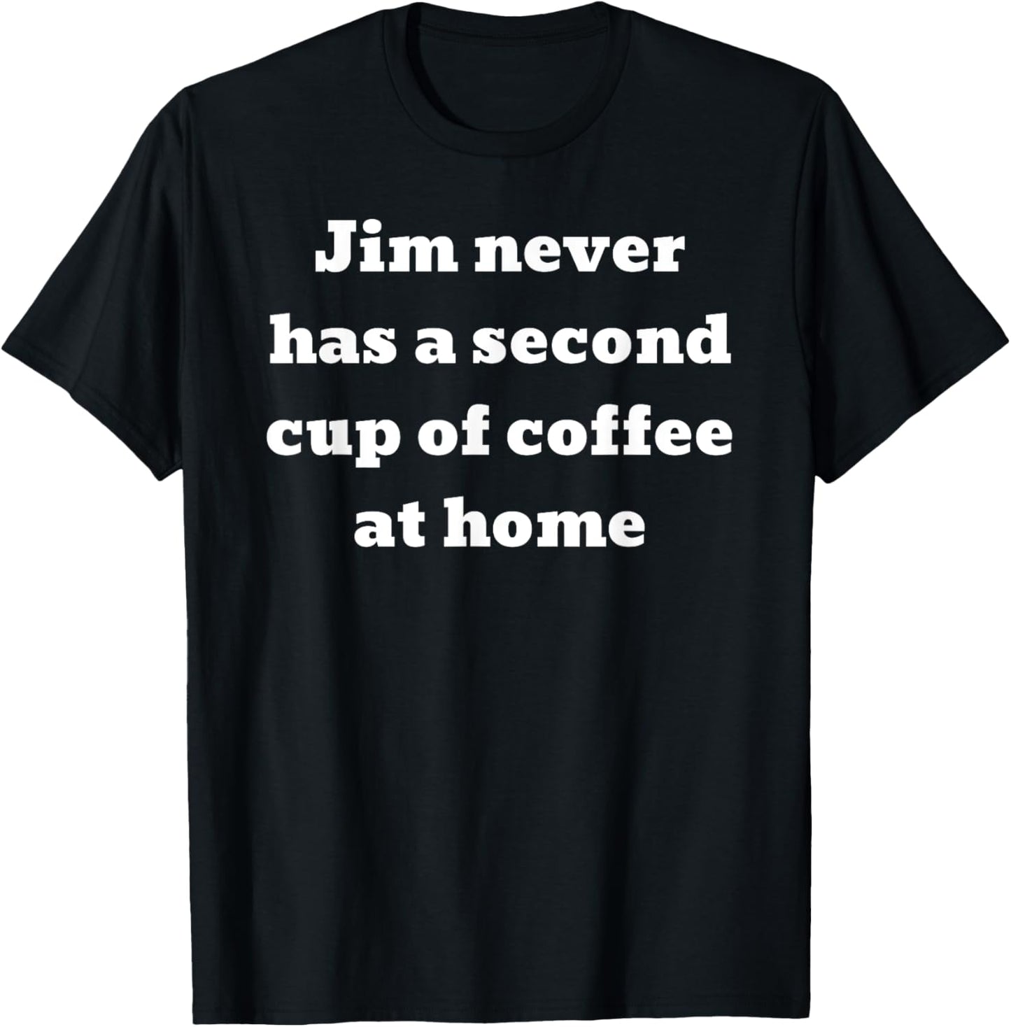 Jim never has a second cup of coffee at home T-Shirt - T-Shirt | Black
