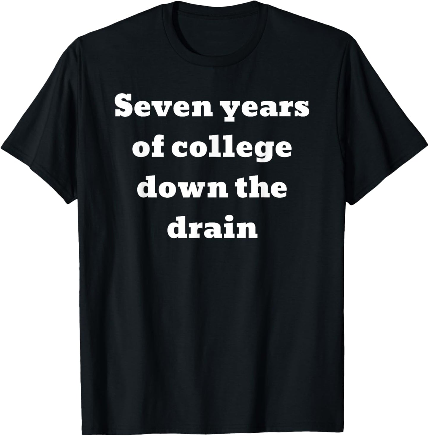 Seven years of college down the drain T-Shirt - T-Shirt | Black