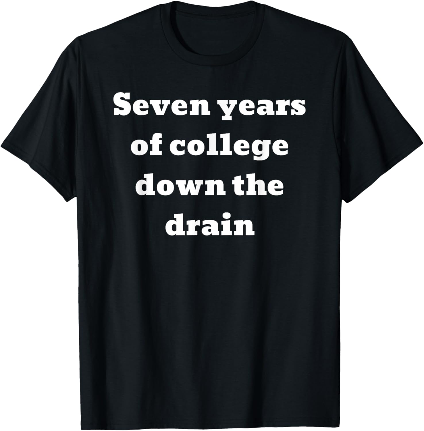 Seven years of college down the drain T-Shirt - T-Shirt | Black
