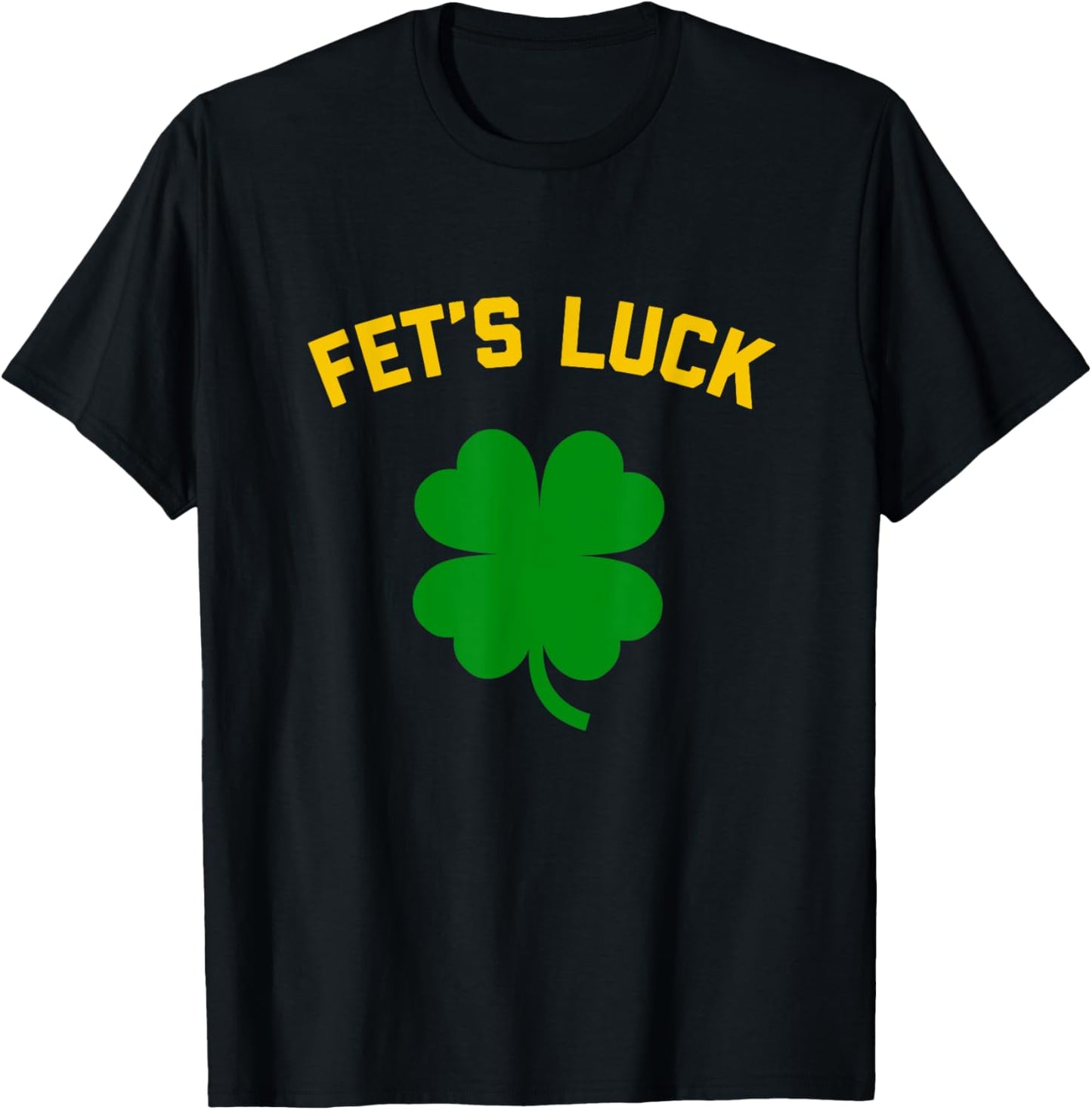 FET'S LUCK Funny St. Patrick's Day 4-Leaf Clover IRISH T-Shirt - T-Shirt | Black