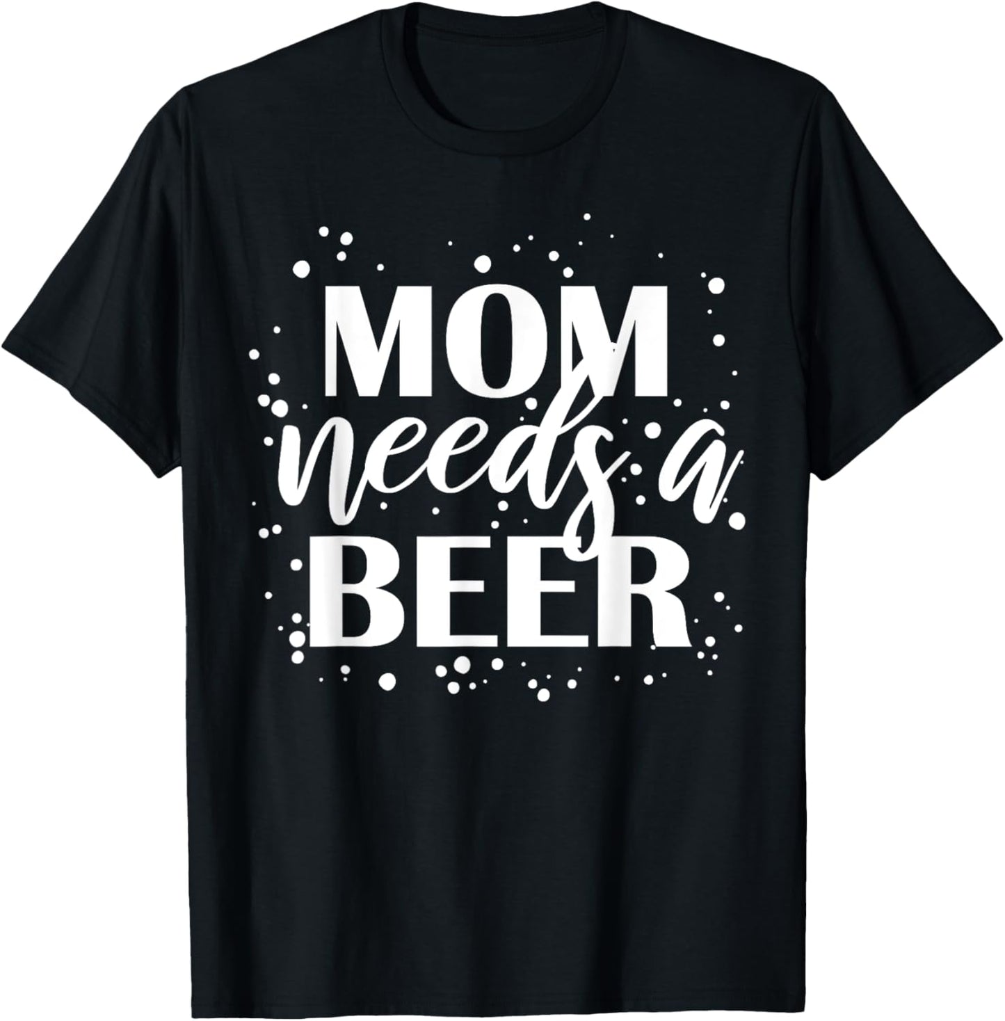 Mom Needs A Beer Funny Drinking Beers Cool Birthday Party T-Shirt - T-Shirt | Black