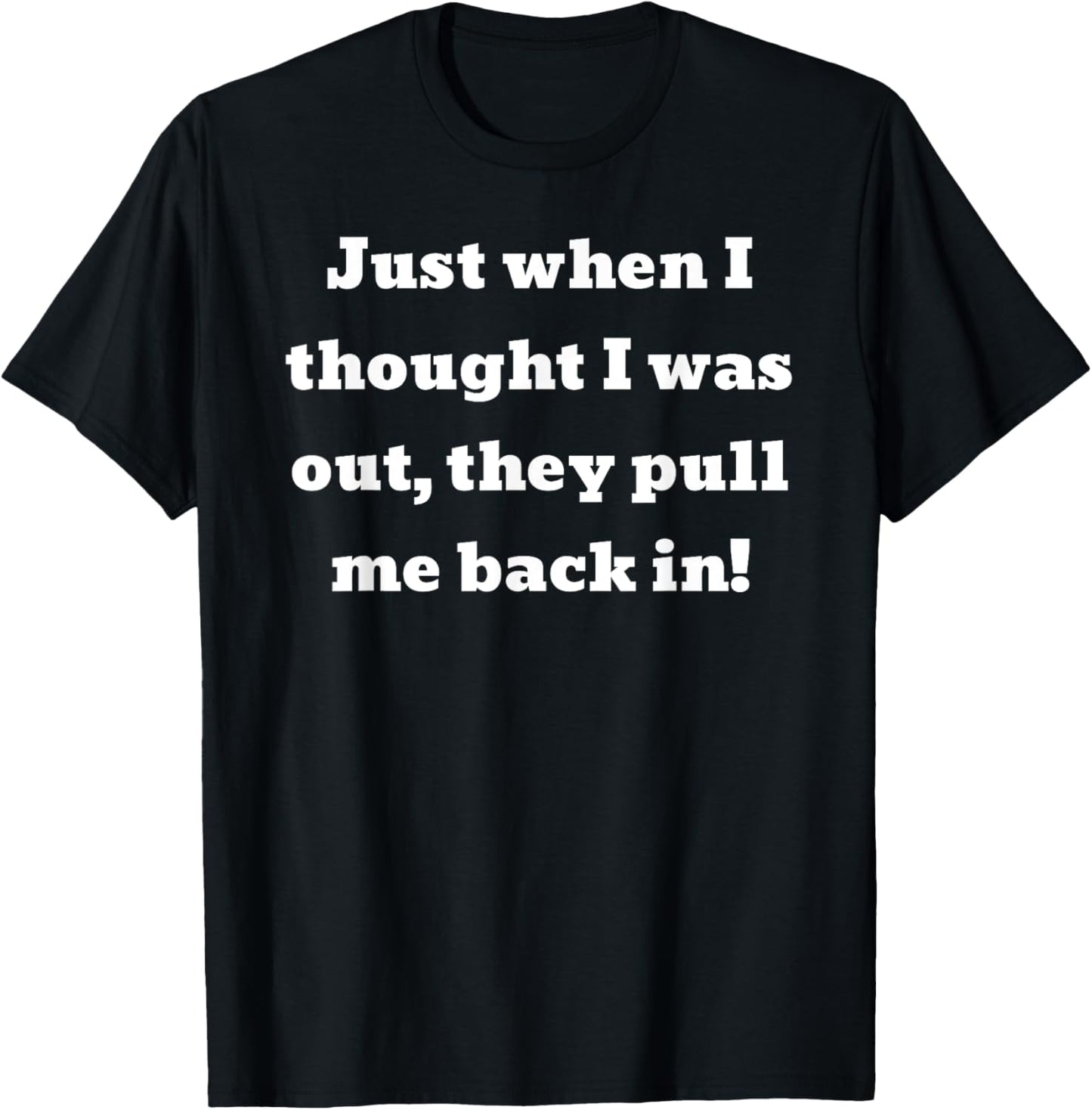 Just when I thought I was out, they pull me back in T-Shirt - T-Shirt | Black