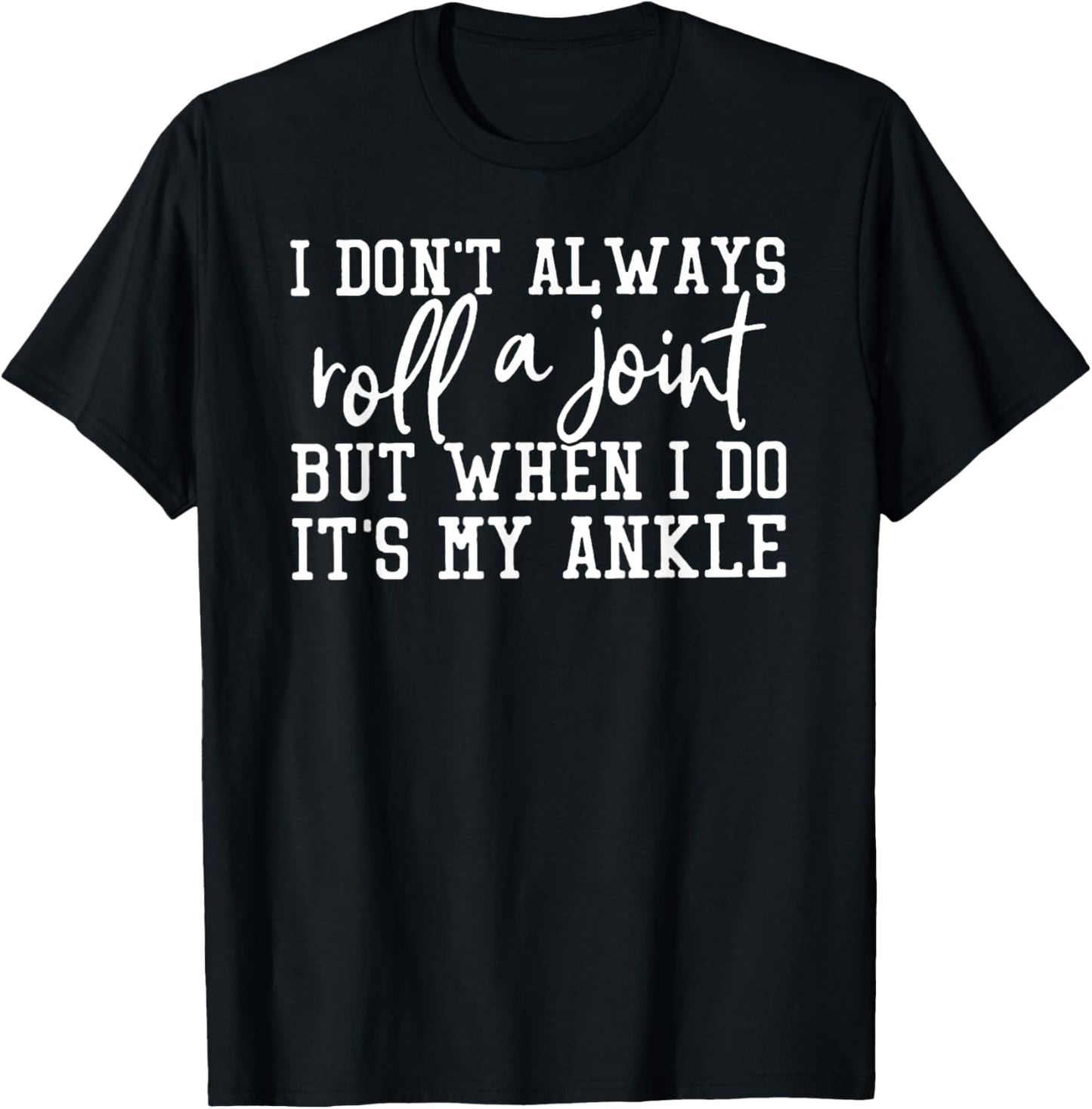 I Don't Always Roll A Joint, But When I Do, It's My Ankle T-Shirt - T-Shirt | Black