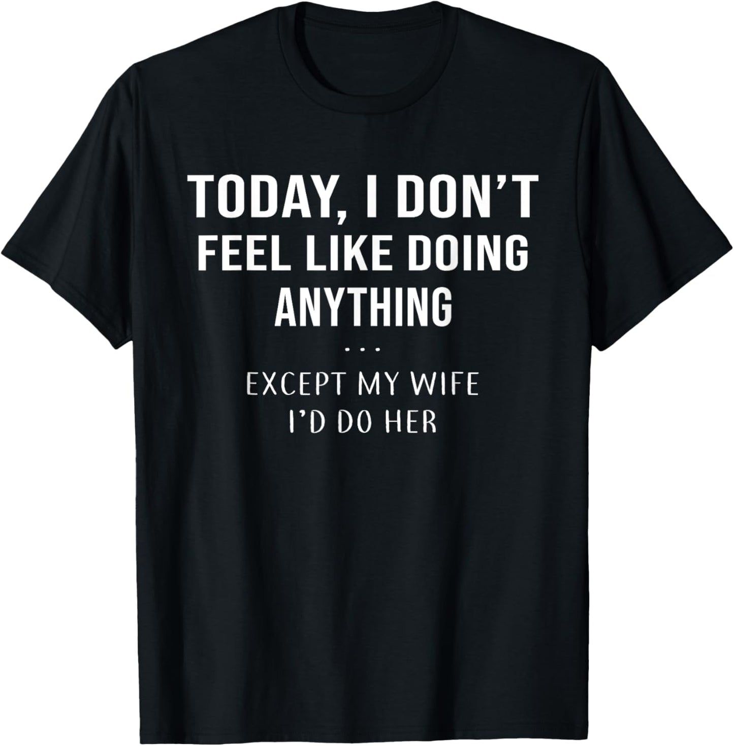 Today I Don't Feel Like Doing Anything Except My Wife I'd Do T-Shirt - T-Shirt | Black
