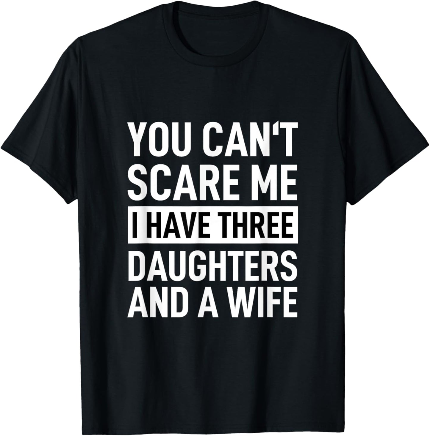 Father You Can´t Scare Me I Have Three Daughters And A Wife T-Shirt - T-Shirt | Black