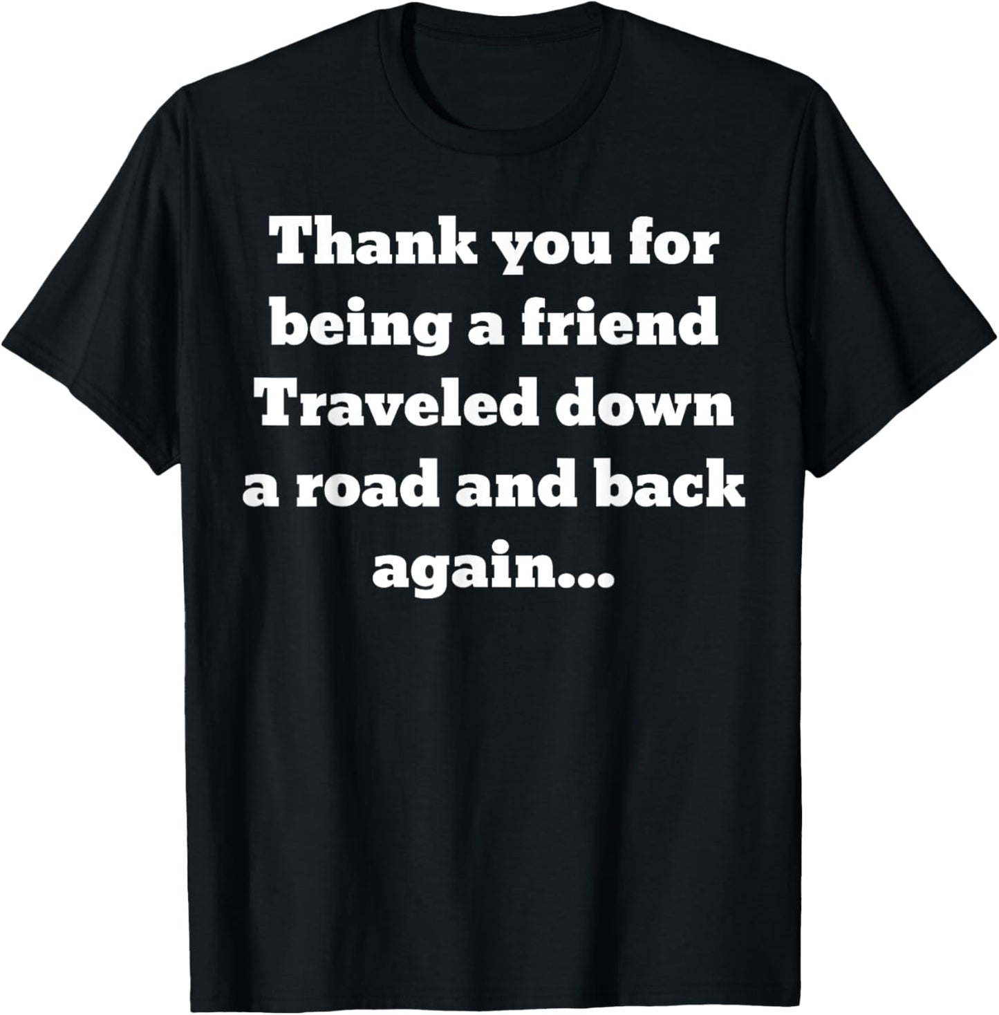 Thank you for being a friend. Traveled down a road and back T-Shirt - T-Shirt | Black