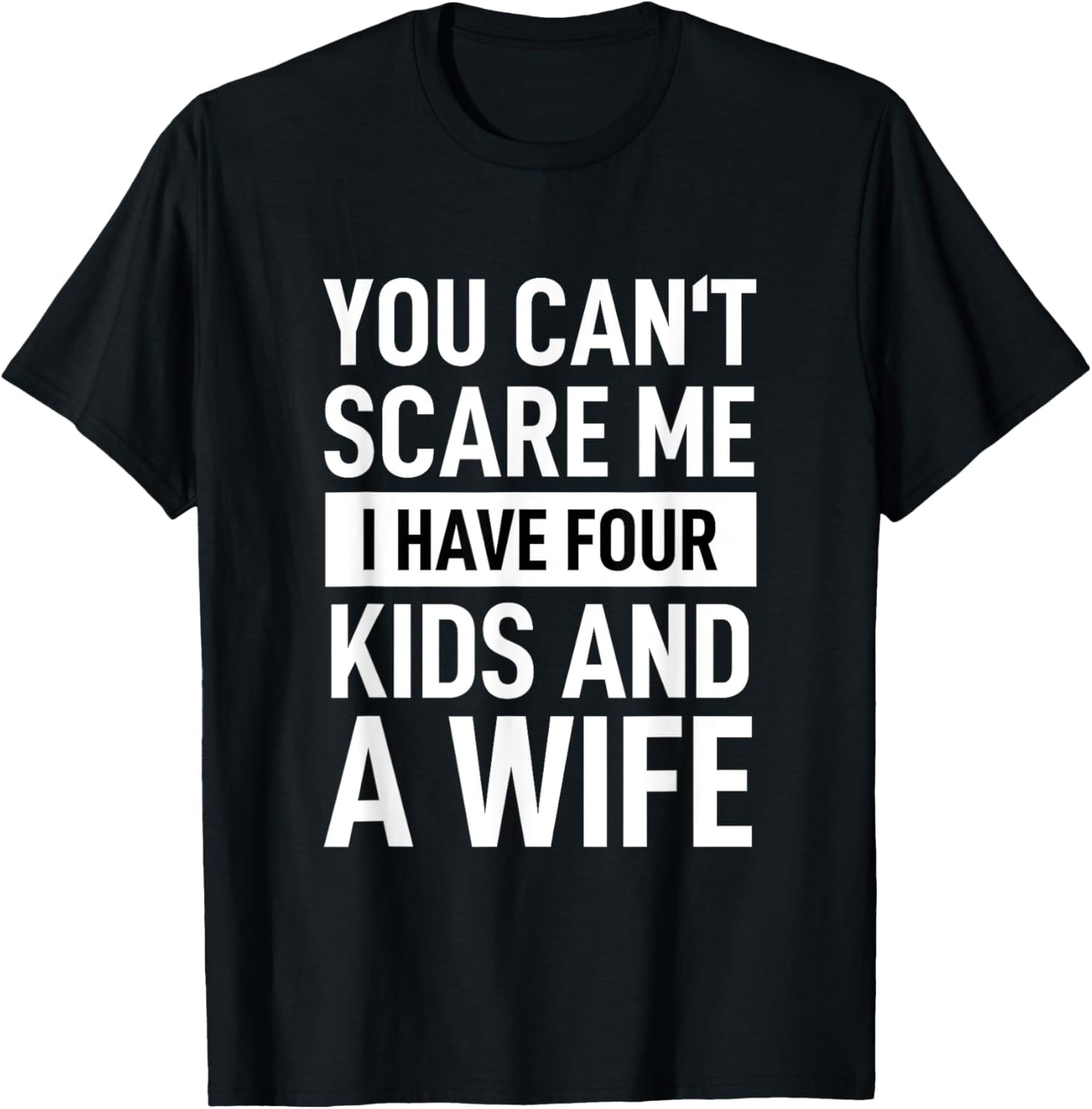 Father Dad Fun You Cant Scare Me I Have Four Kids And A Wife T-Shirt - T-Shirt | Black
