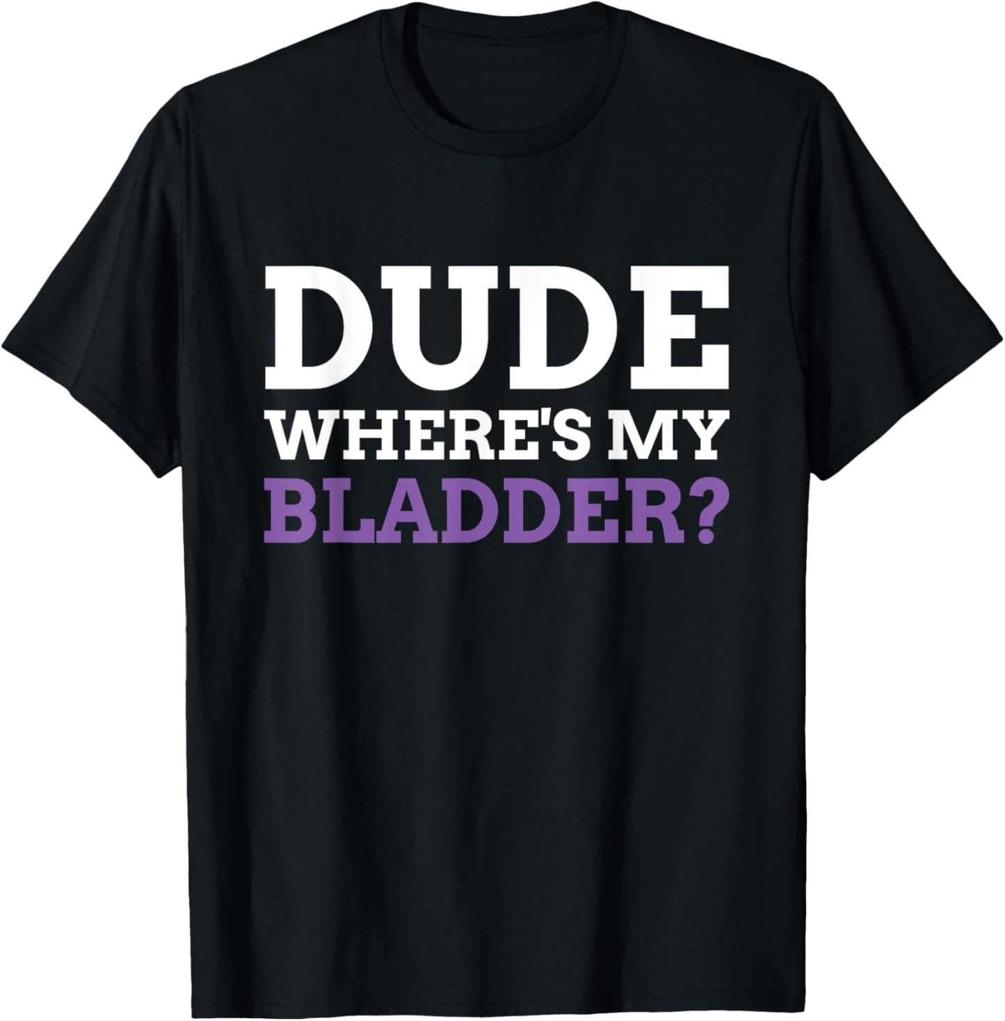 Dude Where's My Bladder? Funny Bladder Cancer T-Shirt - T-Shirt | Black