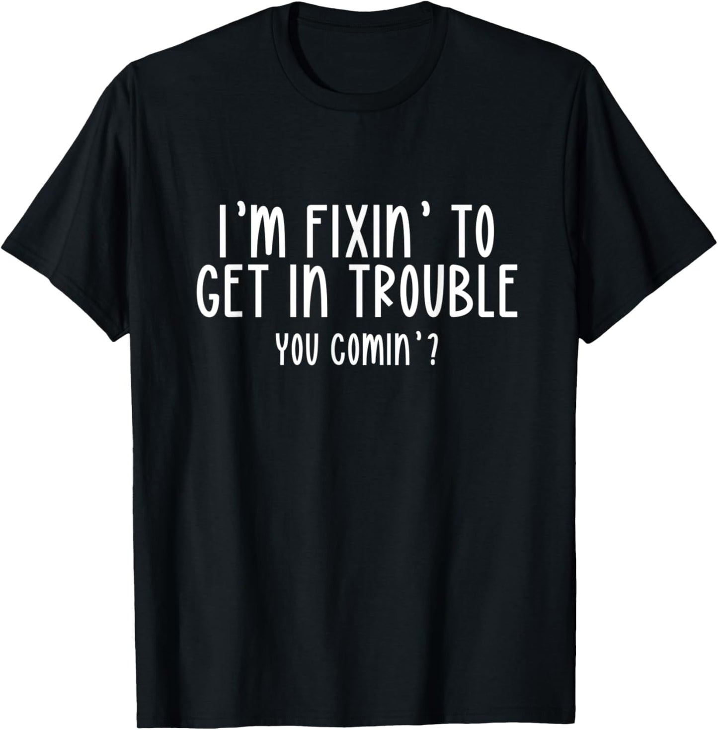 I’m Fixin’ To Get In Trouble You Comin’ Cool Sarcastic Humor T-Shirt - T-Shirt | Black