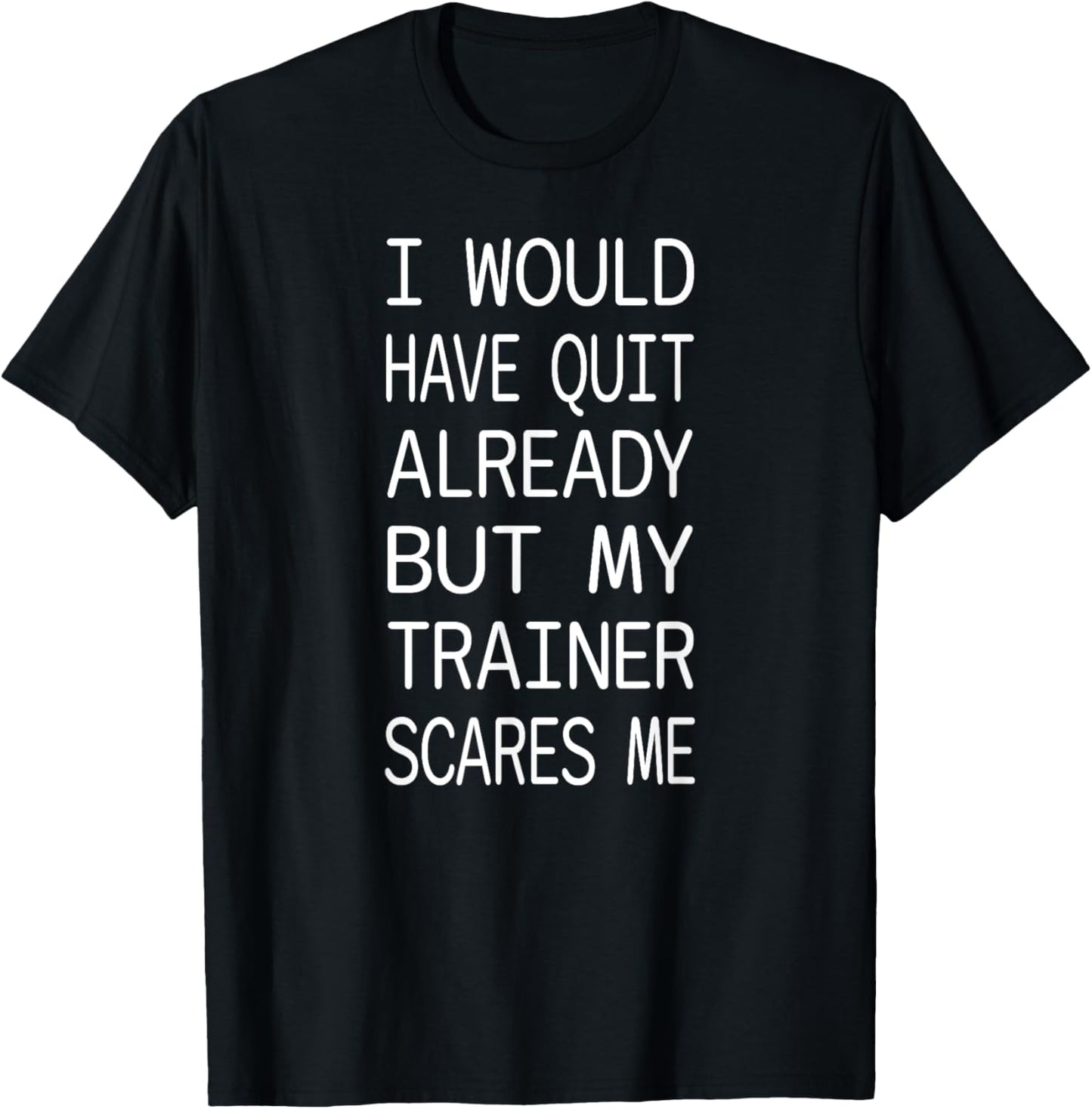 I Would Quit Already But I'm Scared Of My Trainer Funny Gym T-Shirt - T-Shirt | Black